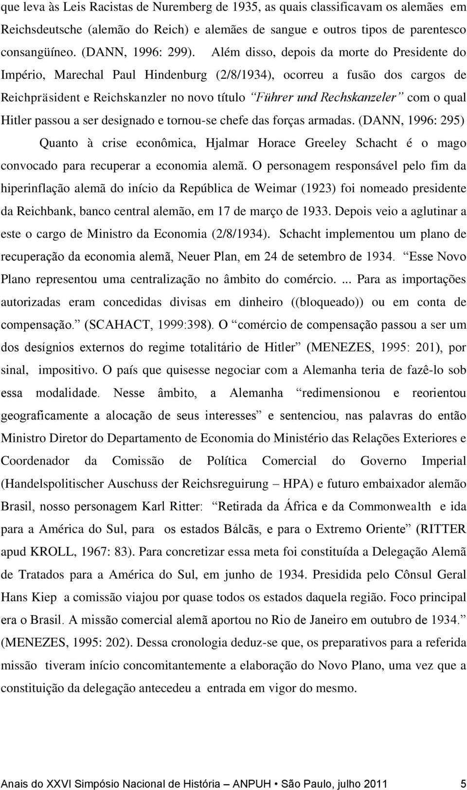 qual Hitler passou a ser designado e tornou-se chefe das forças armadas. (DANN, 1996: 295) Quanto à crise econômica, Hjalmar Horace Greeley Schacht é o mago convocado para recuperar a economia alemã.