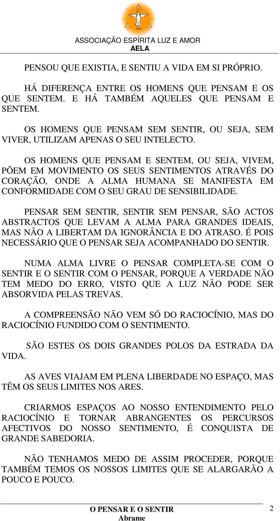 OS HOMENS QUE PENSAM E SENTEM, OU SEJA, VIVEM, PÕEM EM MOVIMENTO OS SEUS SENTIMENTOS ATRAVÉS DO CORAÇÃO, ONDE A ALMA HUMANA SE MANIFESTA EM CONFORMIDADE COM O SEU GRAU DE SENSIBILIDADE.