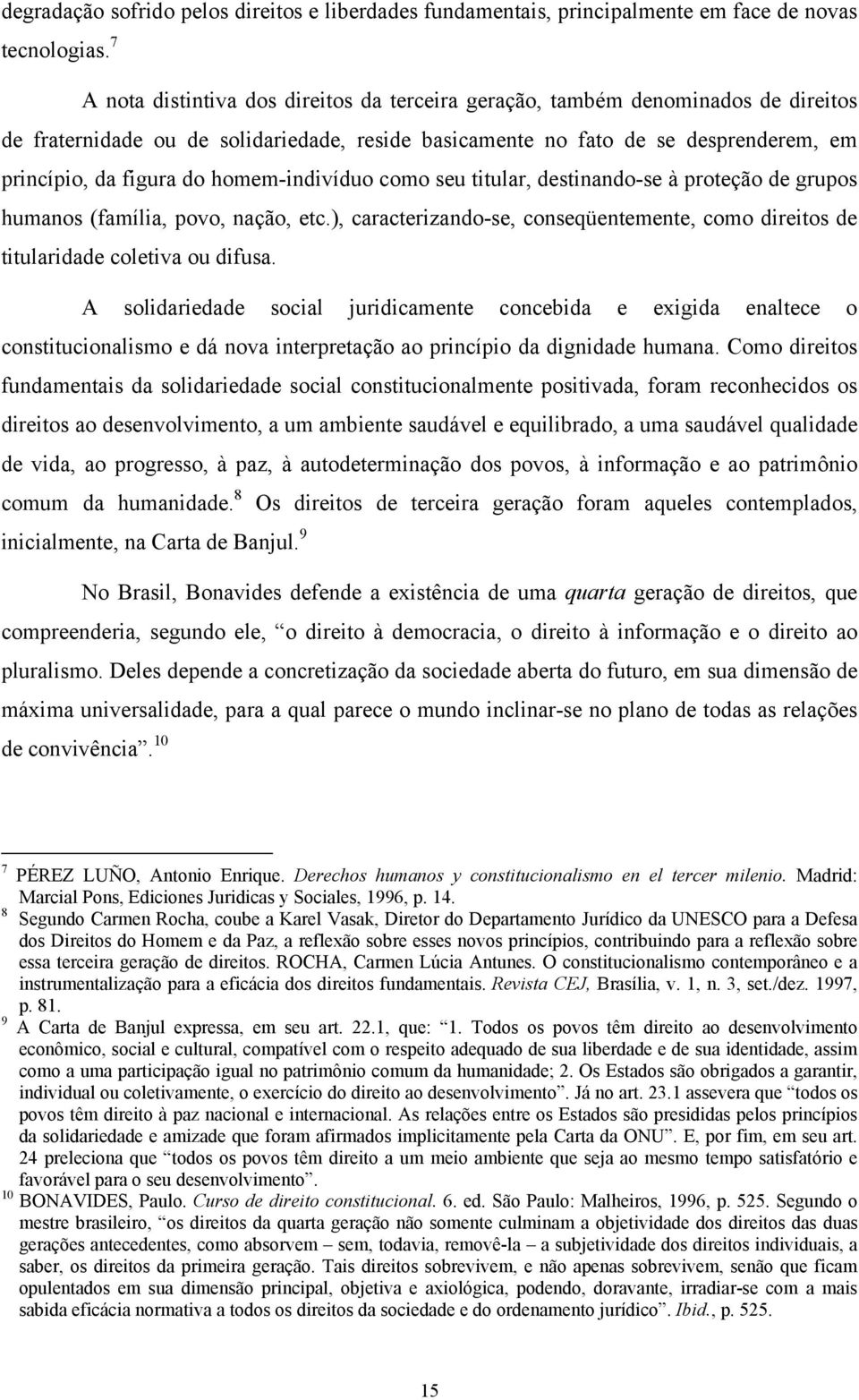 homem-indivíduo como seu titular, destinando-se à proteção de grupos humanos (família, povo, nação, etc.), caracterizando-se, conseqüentemente, como direitos de titularidade coletiva ou difusa.