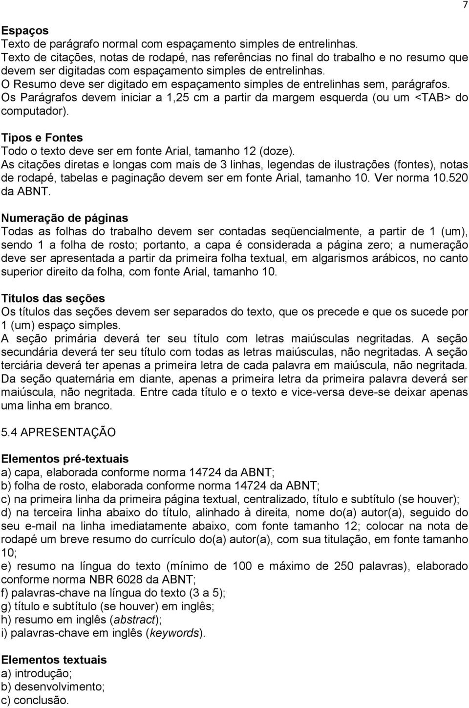 O Resumo deve ser digitado em espaçamento simples de entrelinhas sem, parágrafos. Os Parágrafos devem iniciar a 1,25 cm a partir da margem esquerda (ou um <TAB> do computador).