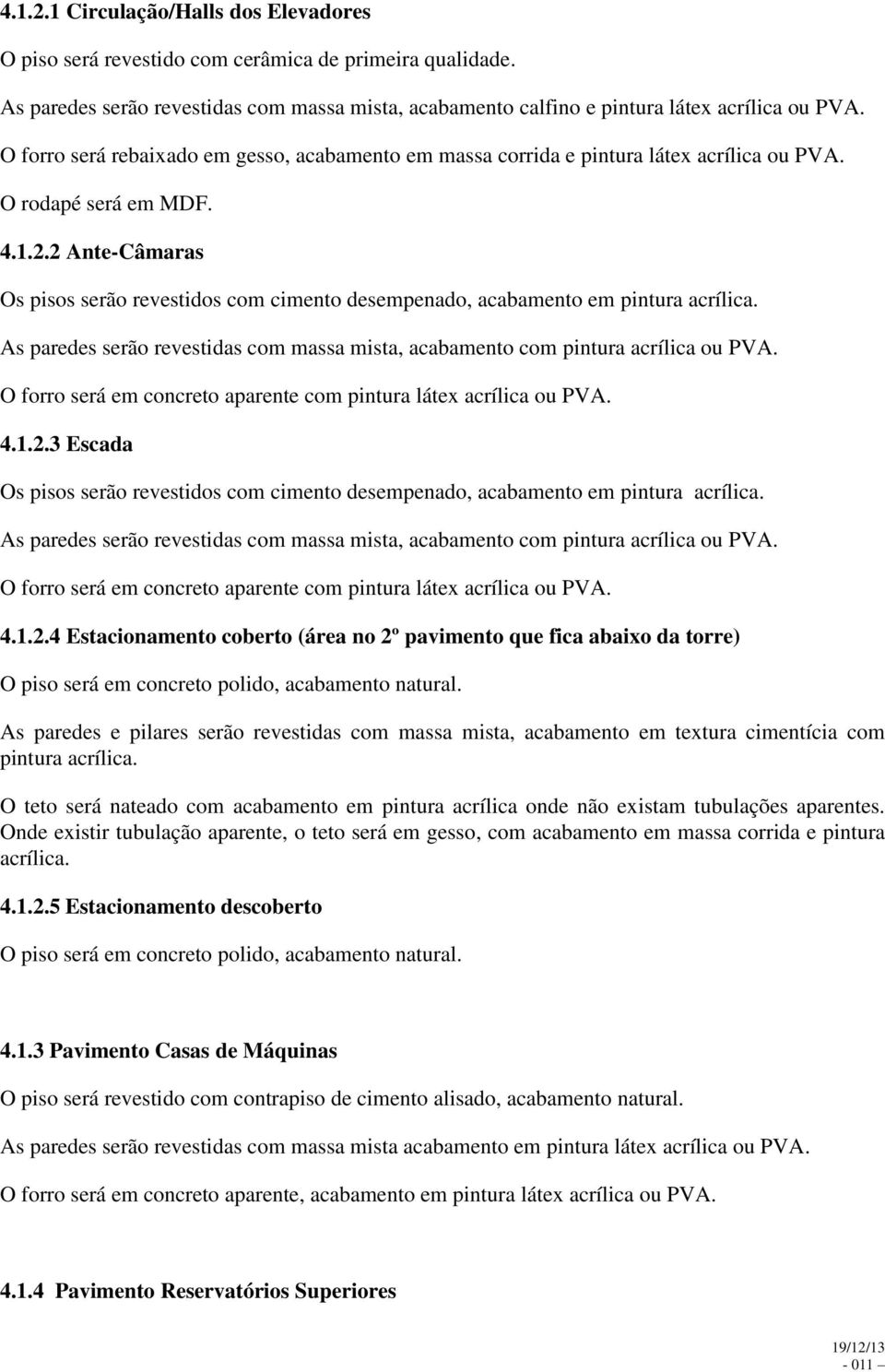 2 Ante-Câmaras Os pisos serão revestidos com cimento desempenado, acabamento em pintura acrílica. As paredes serão revestidas com massa mista, acabamento com pintura acrílica ou PVA.