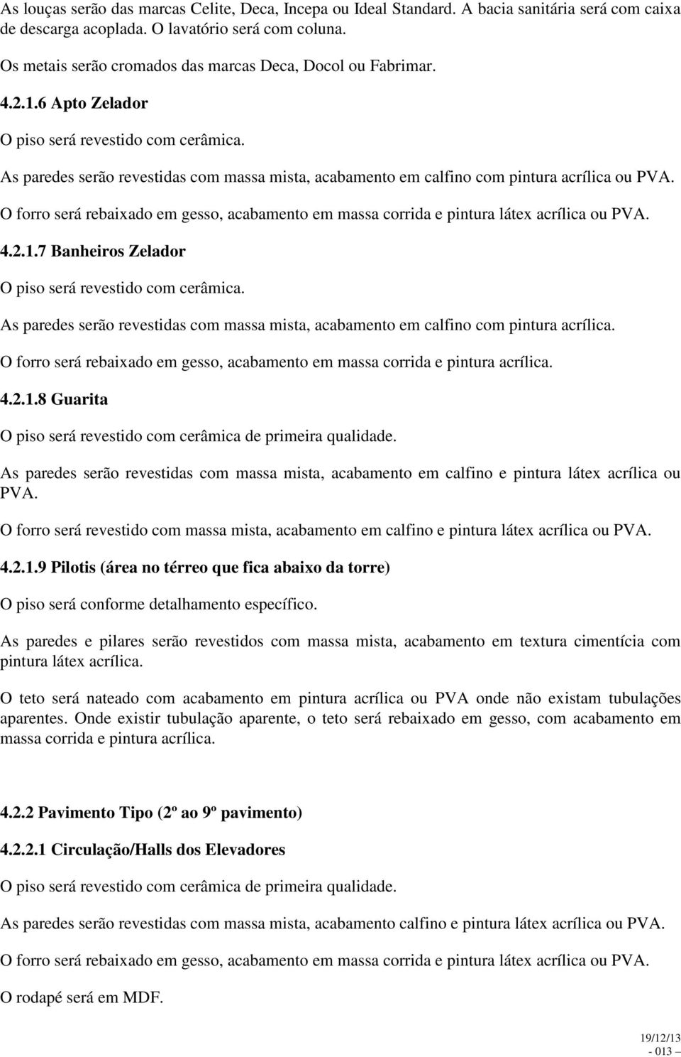 O forro será rebaixado em gesso, acabamento em massa corrida e pintura látex acrílica ou PVA. 4.2.1.