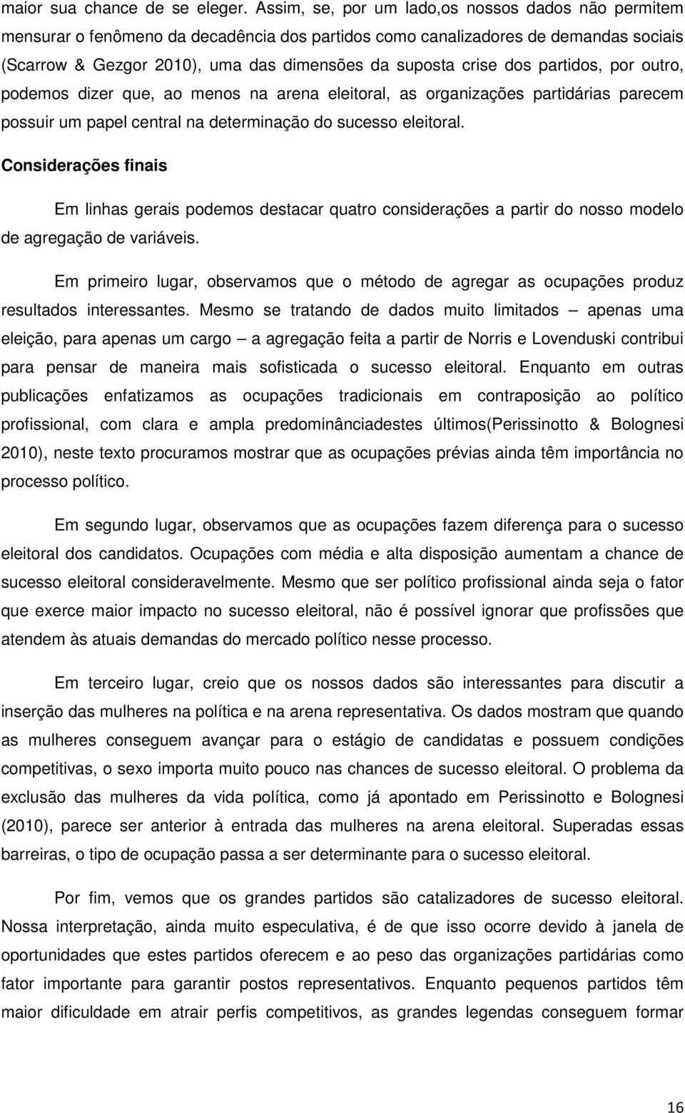 dos partidos, por outro, podemos dizer que, ao menos na arena eleitoral, as organizações partidárias parecem possuir um papel central na determinação do sucesso eleitoral.