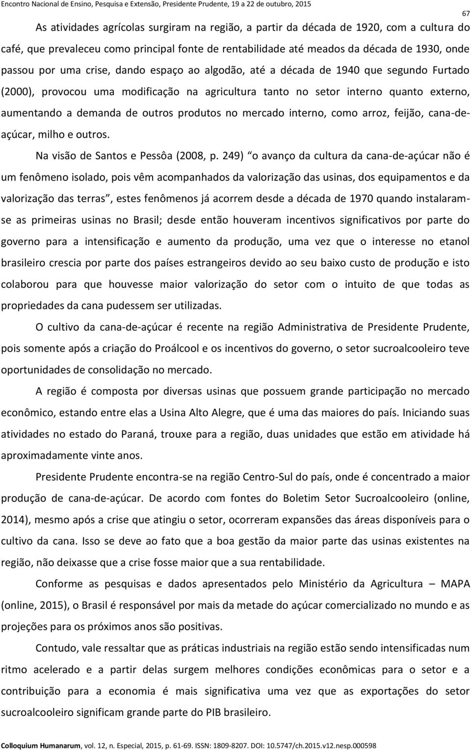 produtos no mercado interno, como arroz, feijão, cana-deaçúcar, milho e outros. Na visão de Santos e Pessôa (2008, p.