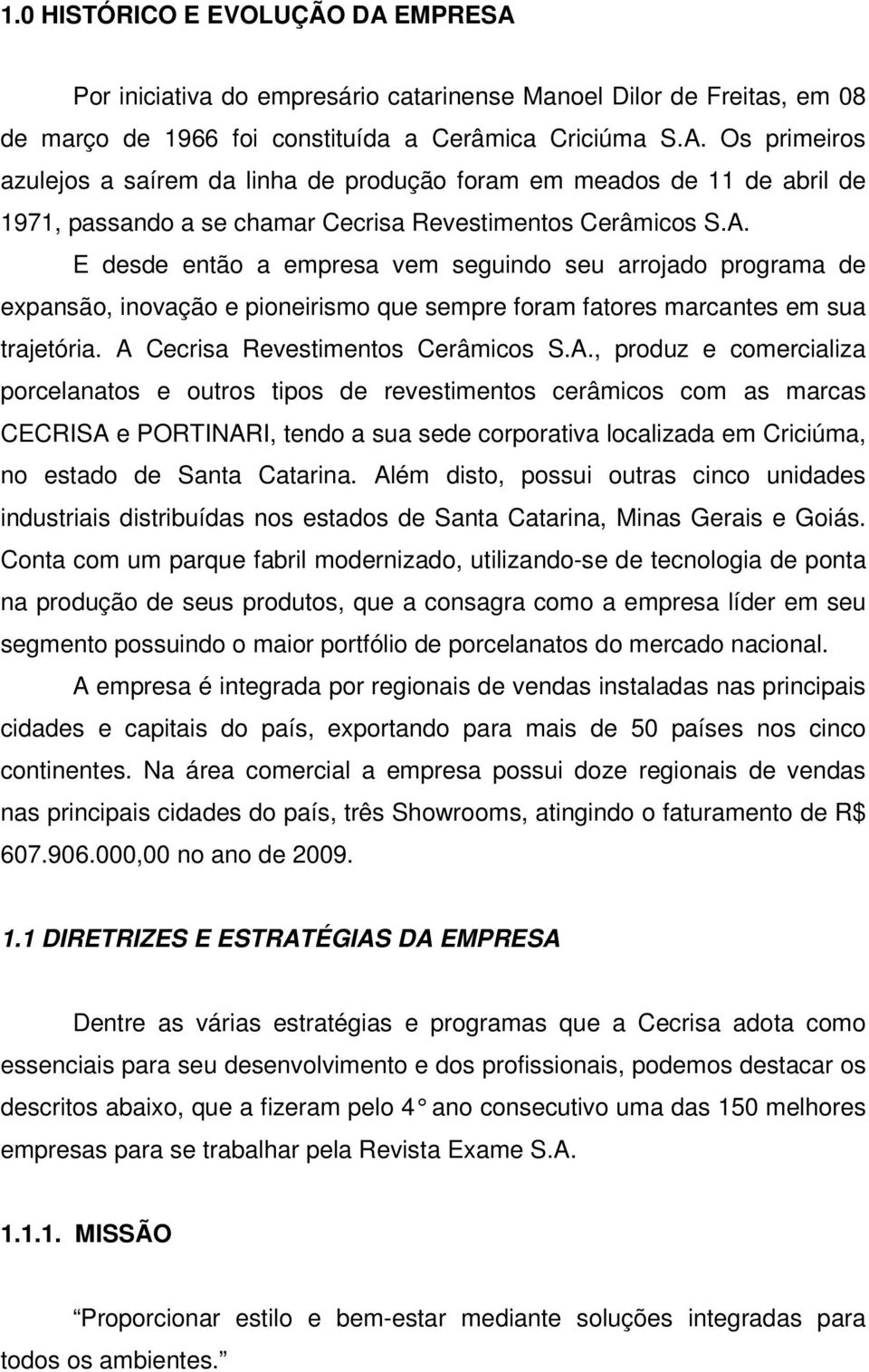 Além disto, possui outras cinco unidades industriais distribuídas nos estados de Santa Catarina, Minas Gerais e Goiás.