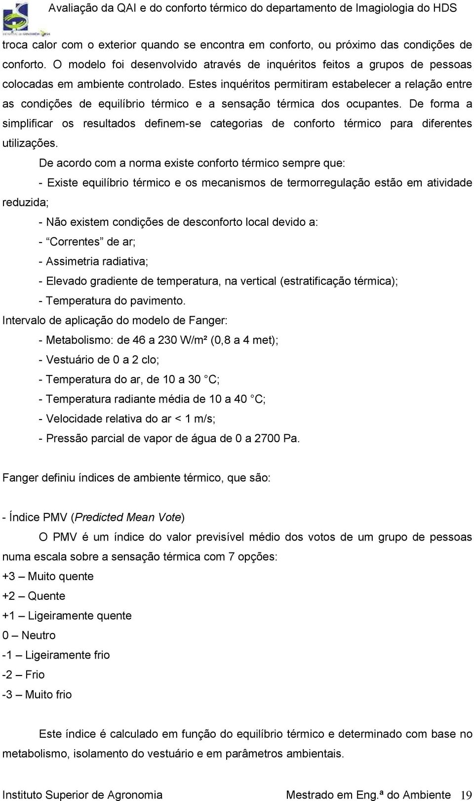 Estes inquéritos permitiram estabelecer a relação entre as condições de equilíbrio térmico e a sensação térmica dos ocupantes.