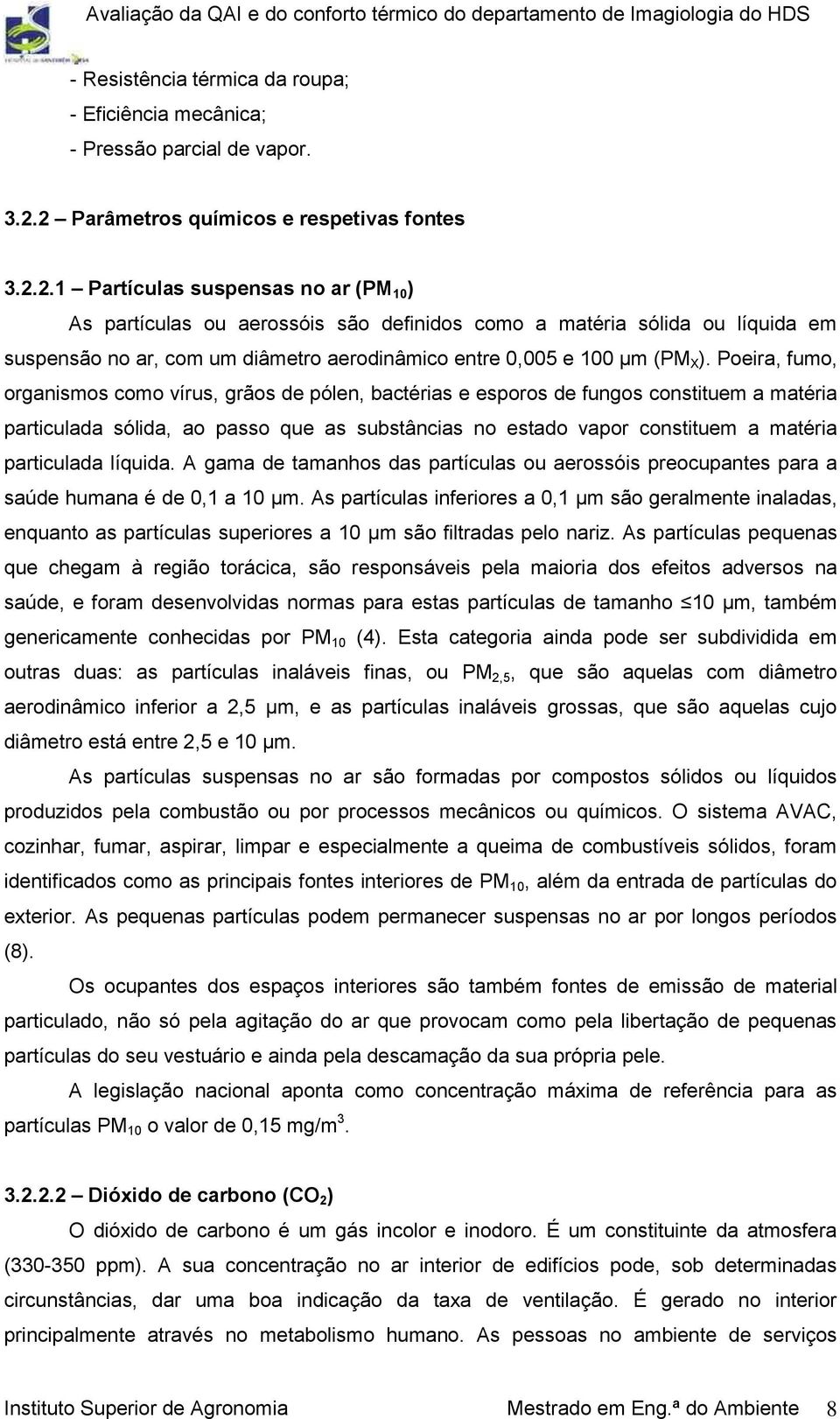 Poeira, fumo, organismos como vírus, grãos de pólen, bactérias e esporos de fungos constituem a matéria particulada sólida, ao passo que as substâncias no estado vapor constituem a matéria