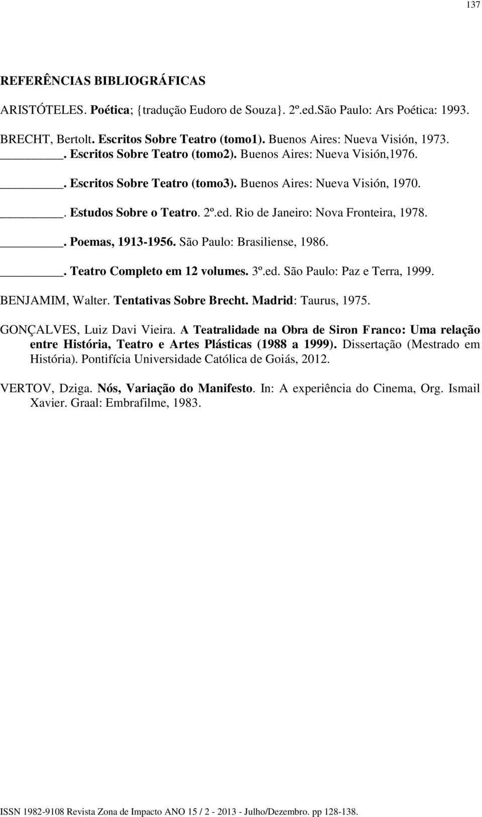 Rio de Janeiro: Nova Fronteira, 1978.. Poemas, 1913-1956. São Paulo: Brasiliense, 1986.. Teatro Completo em 12 volumes. 3º.ed. São Paulo: Paz e Terra, 1999. BENJAMIM, Walter. Tentativas Sobre Brecht.