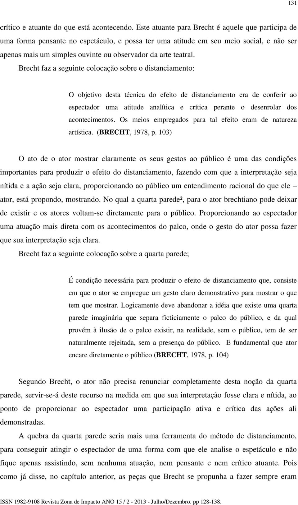 Brecht faz a seguinte colocação sobre o distanciamento: O objetivo desta técnica do efeito de distanciamento era de conferir ao espectador uma atitude analítica e crítica perante o desenrolar dos