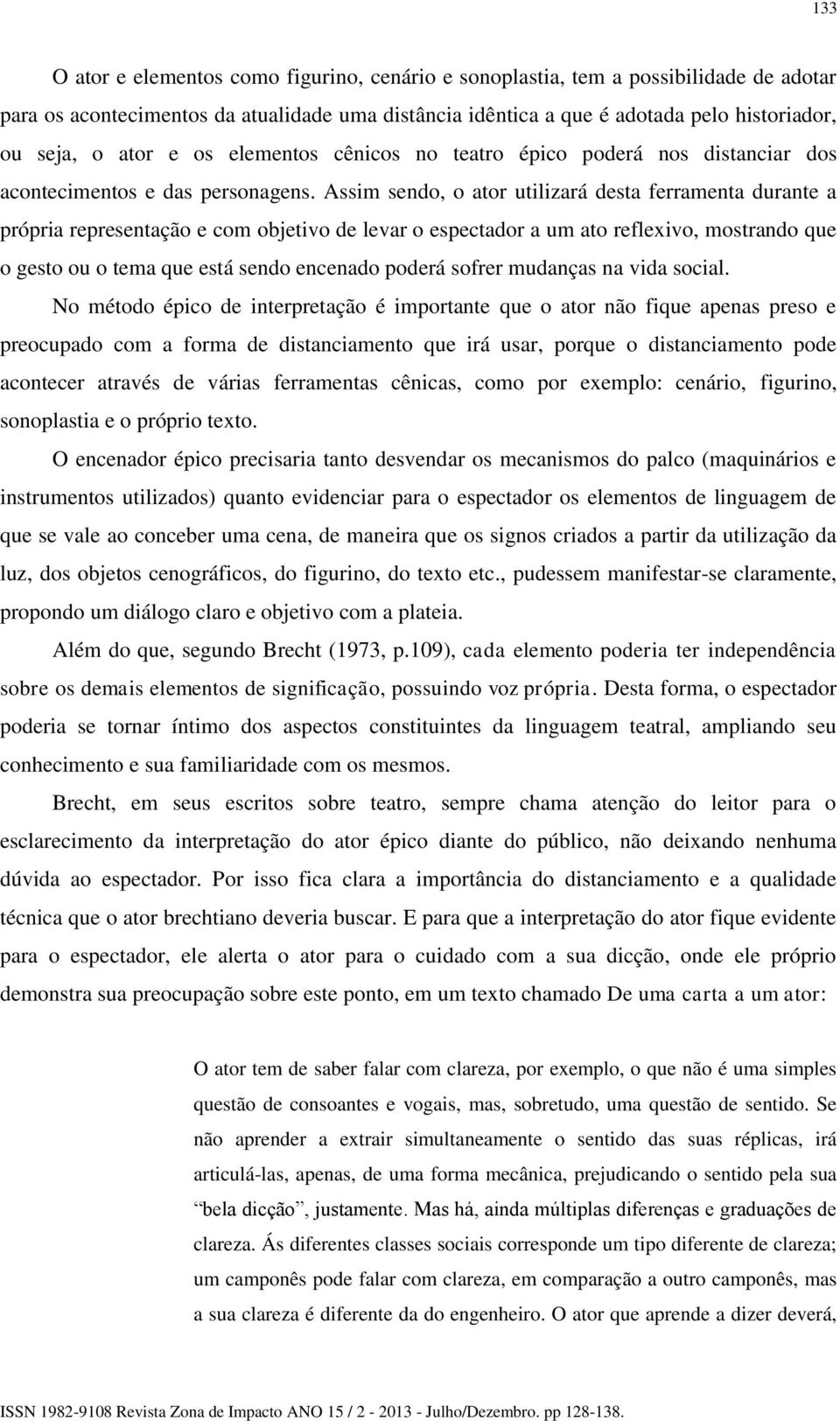 Assim sendo, o ator utilizará desta ferramenta durante a própria representação e com objetivo de levar o espectador a um ato reflexivo, mostrando que o gesto ou o tema que está sendo encenado poderá