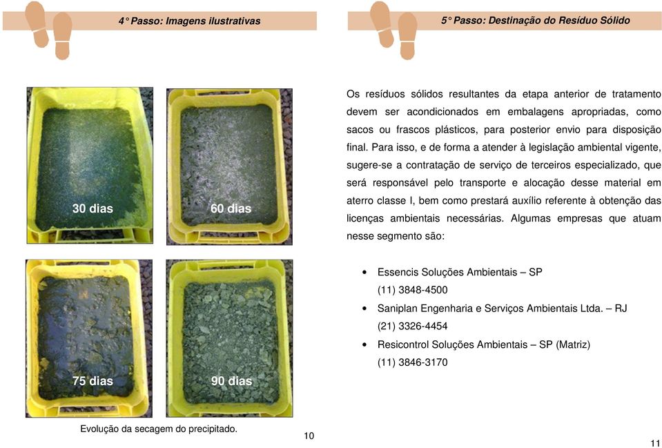Para isso, e de forma a atender à legislação ambiental vigente, sugere-se se a contratação de serviço de terceiros especializado, que será responsável pelo transporte e alocação desse material em