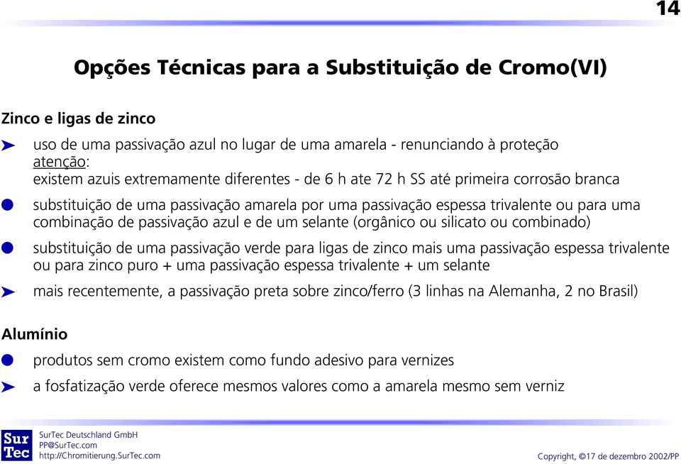 ou combinado) substituição de uma passivação verde para igas de zinco mais uma passivação espessa trivaente ou para zinco puro + uma passivação espessa trivaente + um seante mais recentemente, a