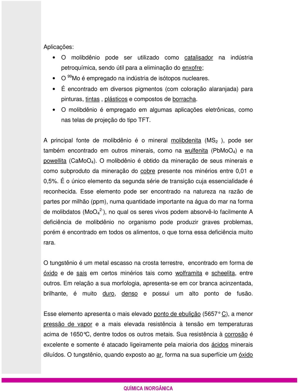 O molibdênio é empregado em algumas aplicações eletrônicas, como nas telas de projeção do tipo TFT.