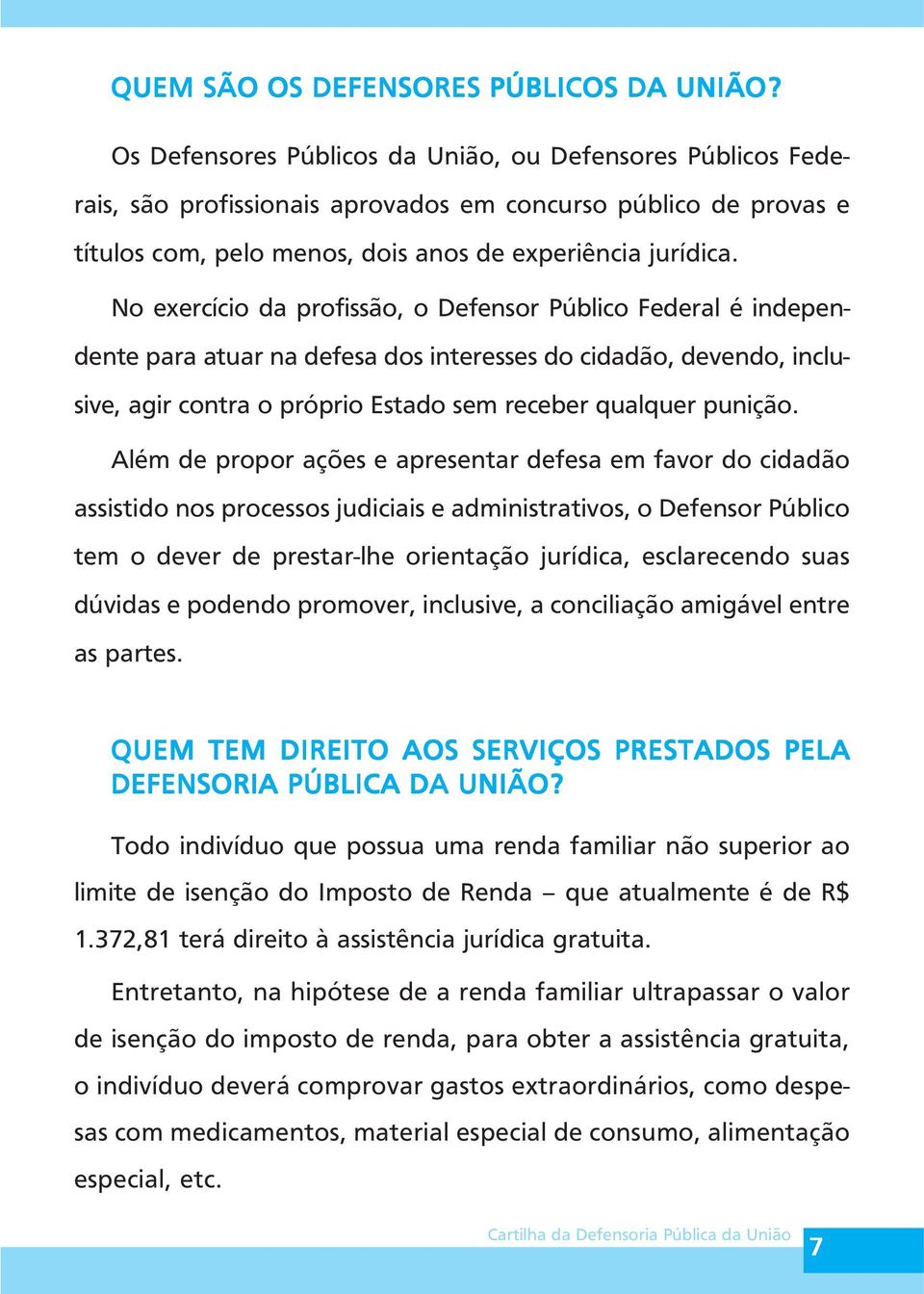 No exercício da profissão, o Defensor Público Federal é independente para atuar na defesa dos interesses do cidadão, devendo, inclusive, agir contra o próprio Estado sem receber qualquer punição.