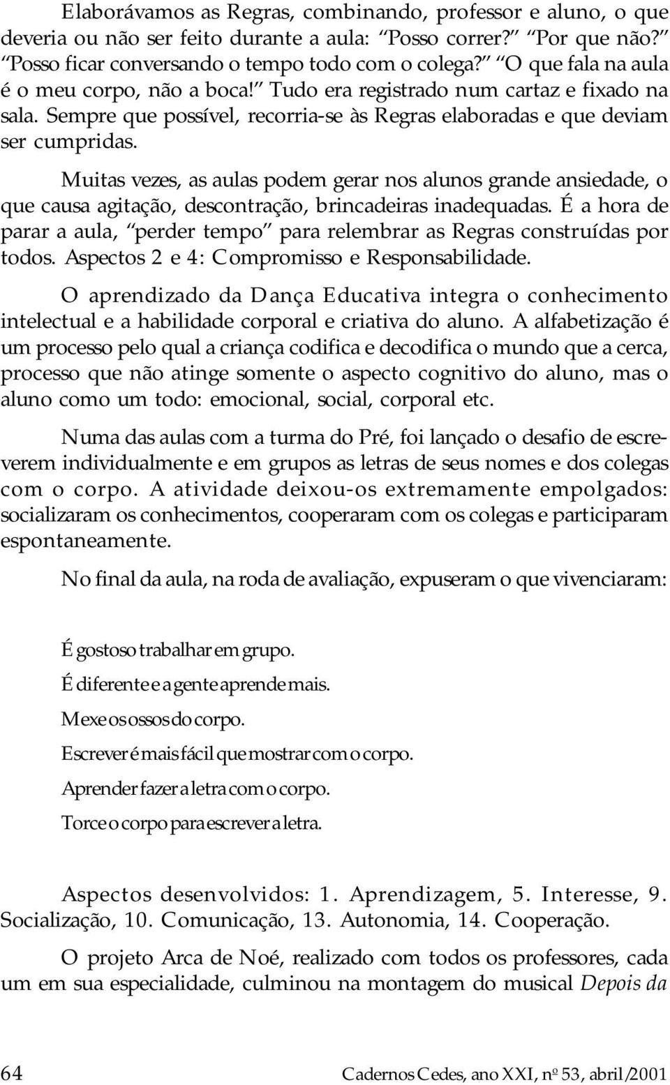 Muitas vezes, as aulas podem gerar nos alunos grande ansiedade, o que causa agitação, descontração, brincadeiras inadequadas.