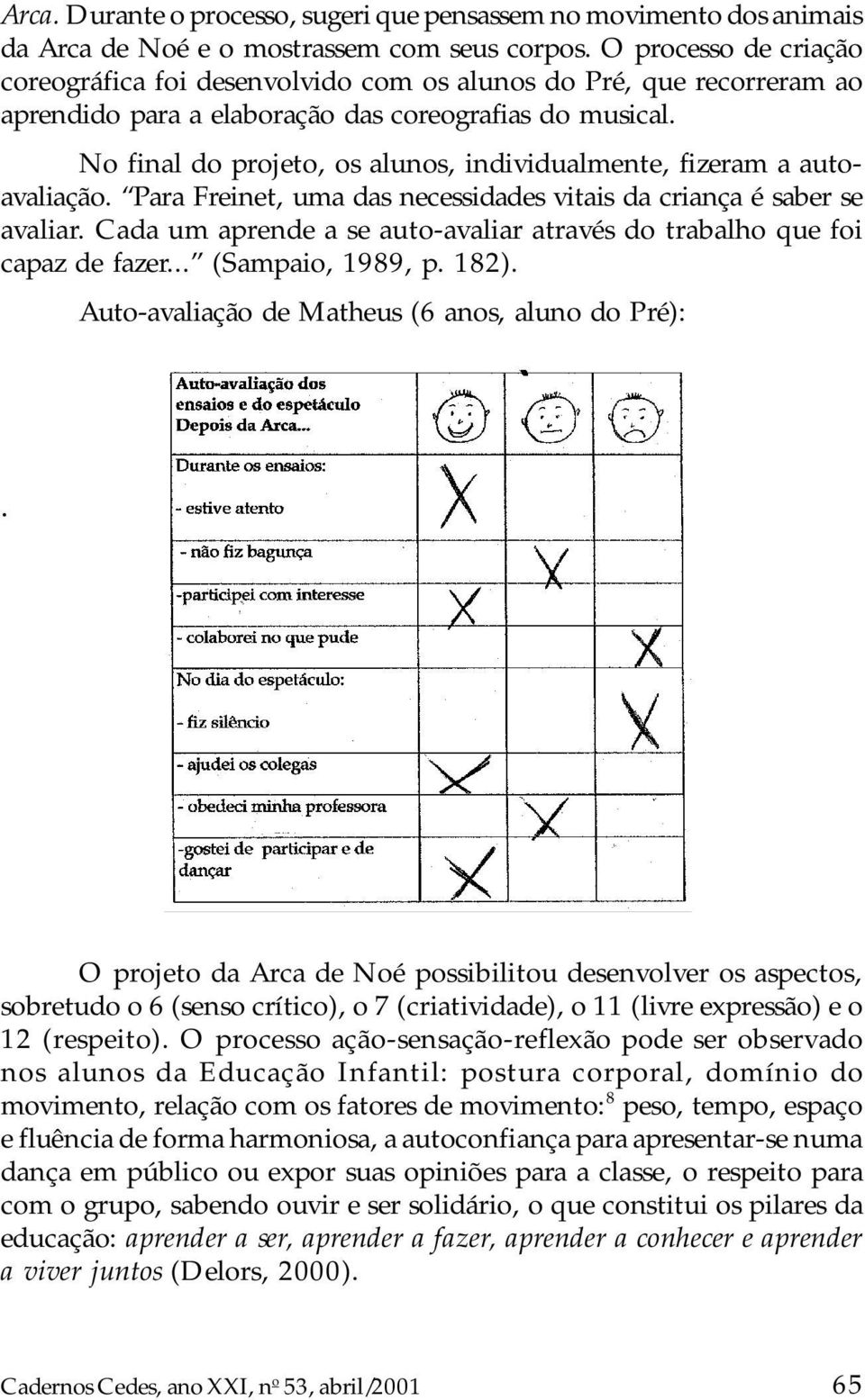 No final do projeto, os alunos, individualmente, fizeram a autoavaliação. Para Freinet, uma das necessidades vitais da criança é saber se avaliar.