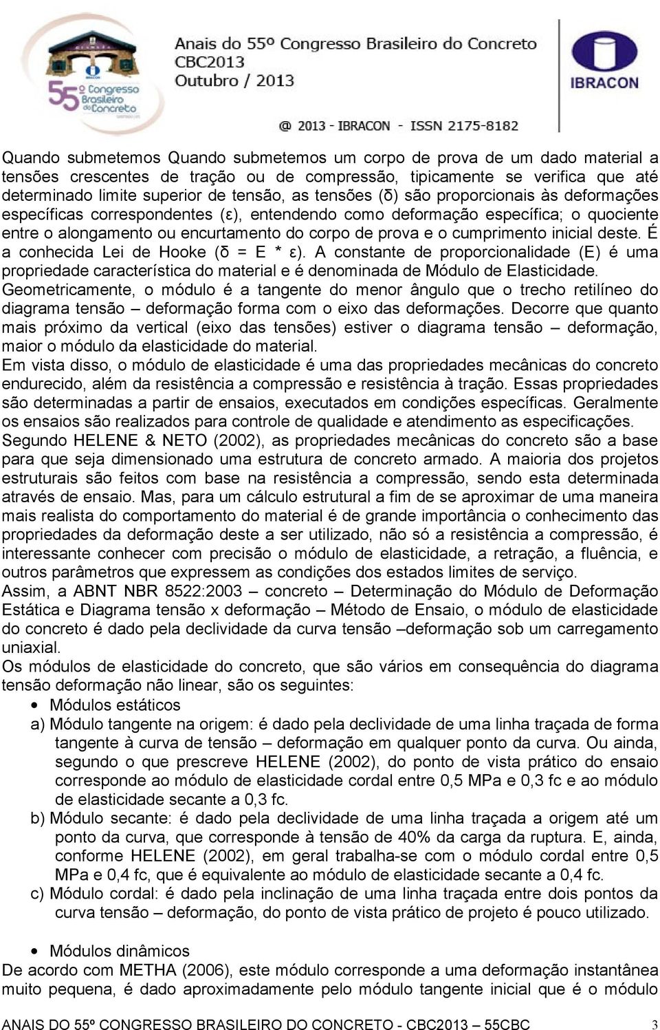 inicial deste. É a conhecida Lei de Hooke (δ = E * ε). A constante de proporcionalidade (E) é uma propriedade característica do material e é denominada de Módulo de Elasticidade.