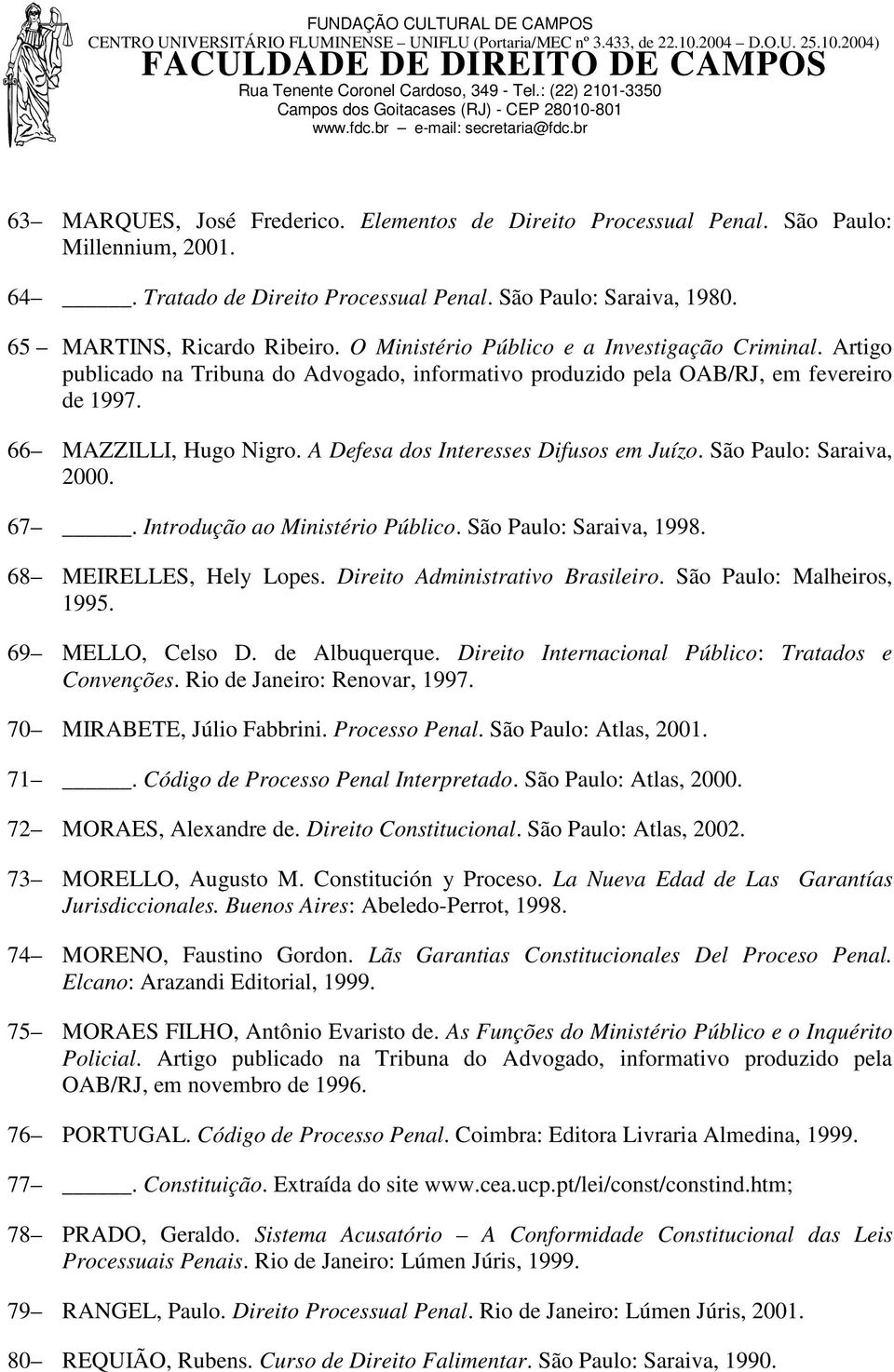 A Defesa dos Interesses Difusos em Juízo. São Paulo: Saraiva, 2000. 67. Introdução ao Ministério Público. São Paulo: Saraiva, 1998. 68 MEIRELLES, Hely Lopes. Direito Administrativo Brasileiro.