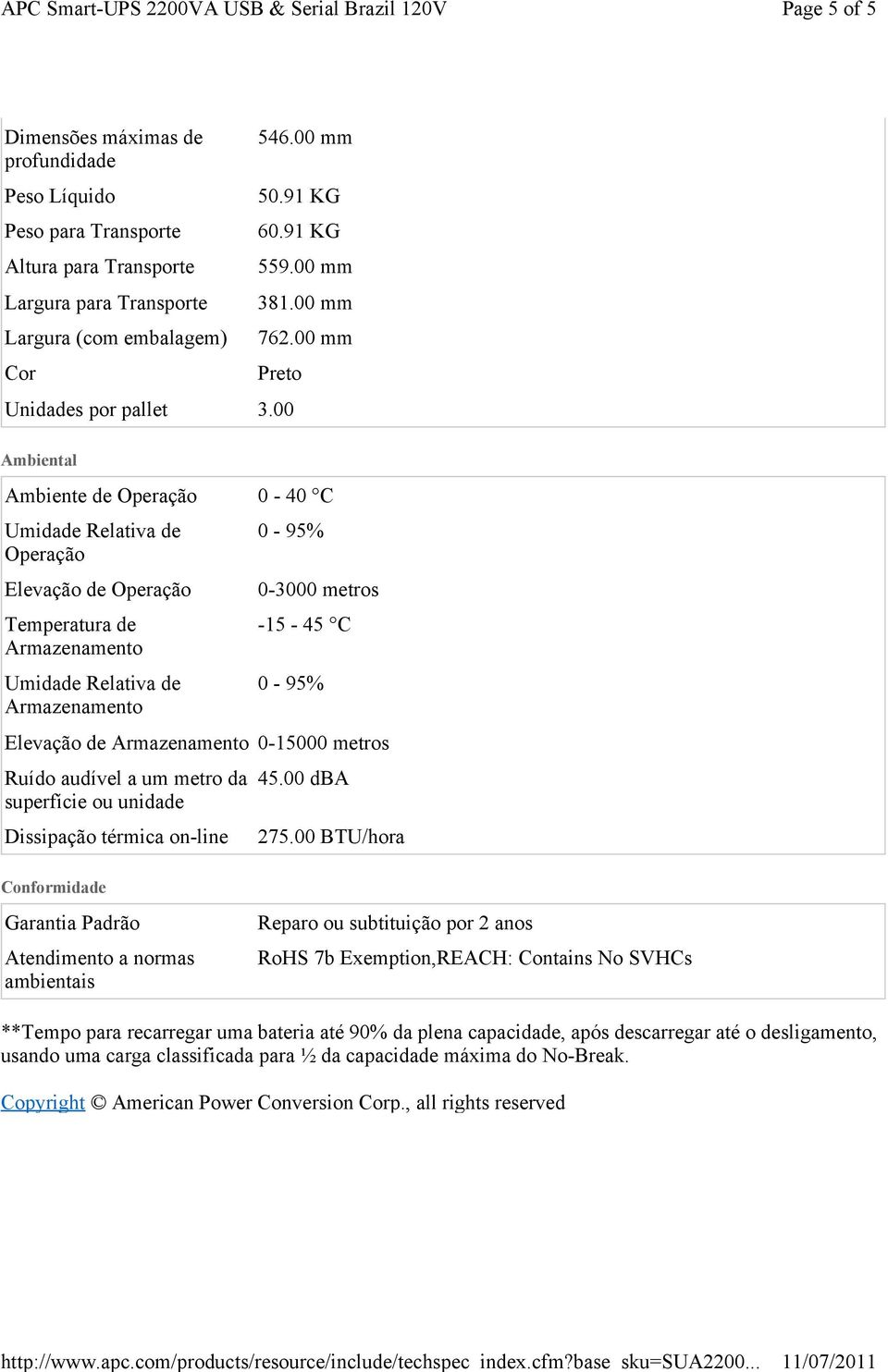 00 Ambiental Ambiente de Operação 0-40 C Umidade Relativa de Operação Elevação de Operação Temperatura de Armazenamento Umidade Relativa de Armazenamento 0-95% 0-3000 metros -15-45 C 0-95% Elevação