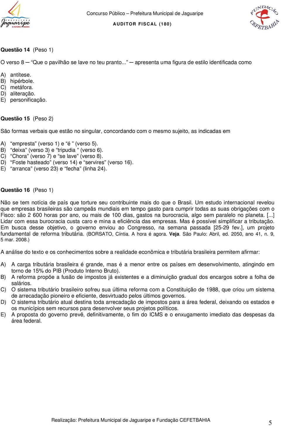 C) Chora (verso 7) e se lave (verso 8). D) Foste hasteado (verso 14) e servires (verso 16). E) arranca (verso 23) e fecha (linha 24).