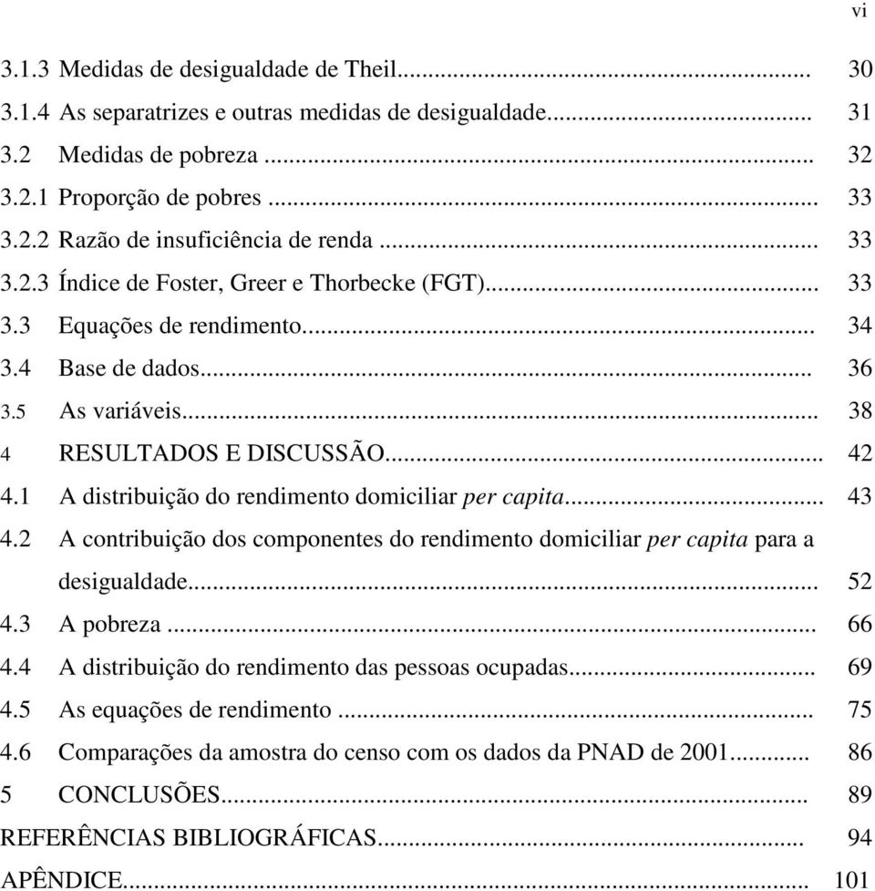 1 A distribuição do rendimento domiciliar per capita... 43 4.2 A contribuição dos componentes do rendimento domiciliar per capita para a desigualdade... 52 4.3 A pobreza... 66 4.