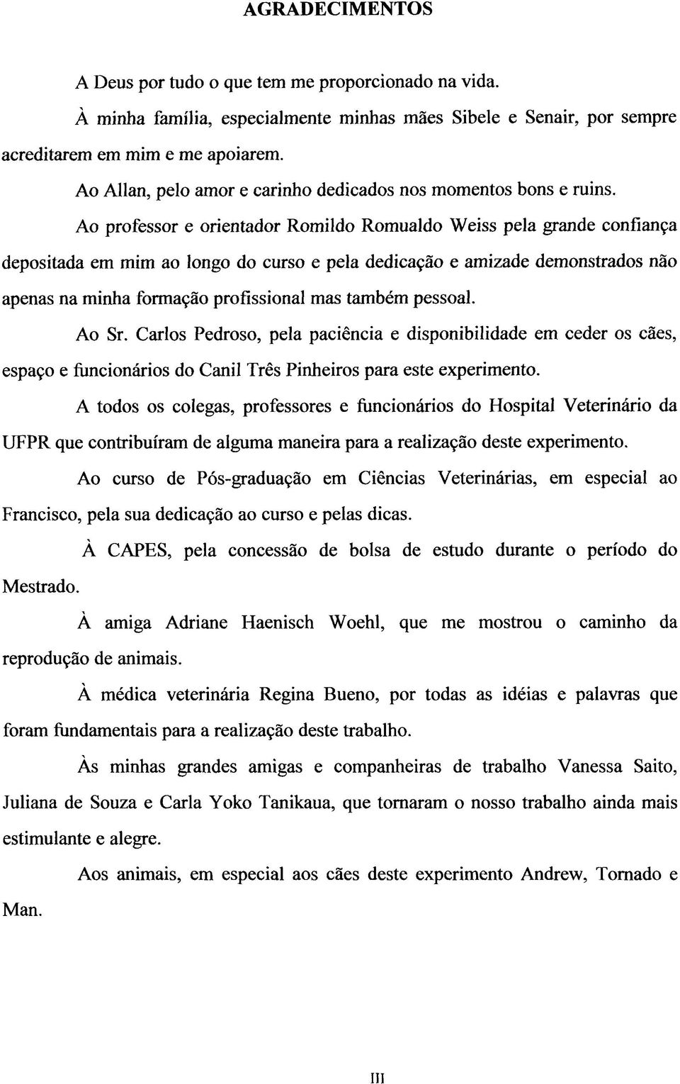 Ao professor e orientador Romildo Romualdo Weiss pela grande confiança depositada em mim ao longo do curso e pela dedicação e amizade demonstrados não apenas na minha formação profissional mas também