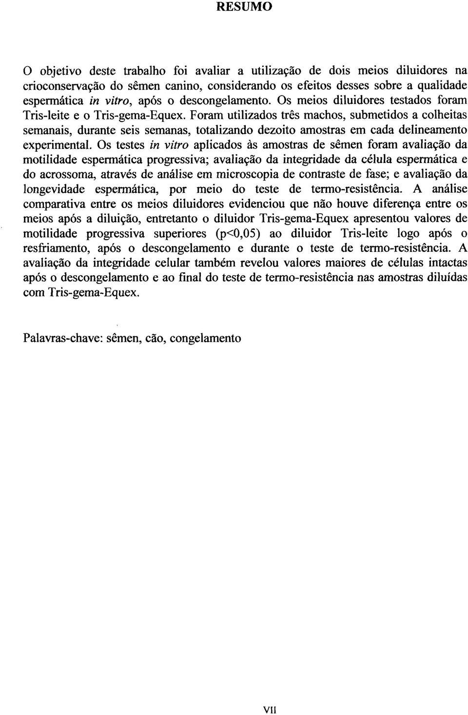 Foram utilizados três machos, submetidos a colheitas semanais, durante seis semanas, totalizando dezoito amostras em cada delineamento experimental.