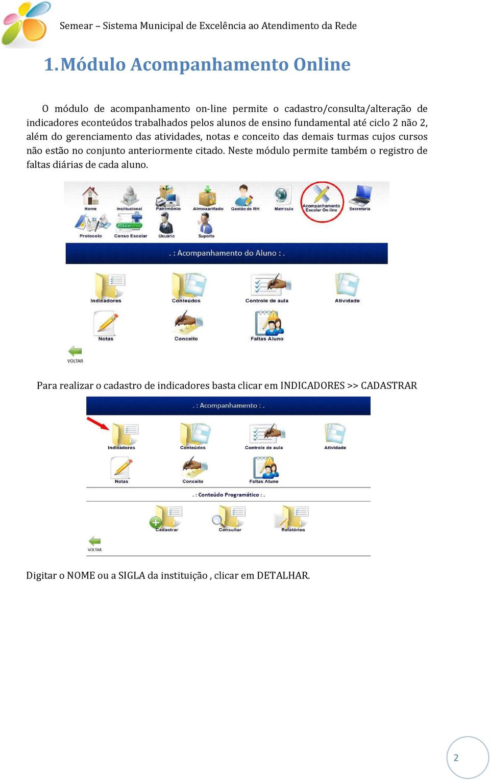 alunos de ensino fundamental até ciclo 2 não 2, além do gerenciamento das atividades, notas e conceito das demais turmas cujos cursos não estão no