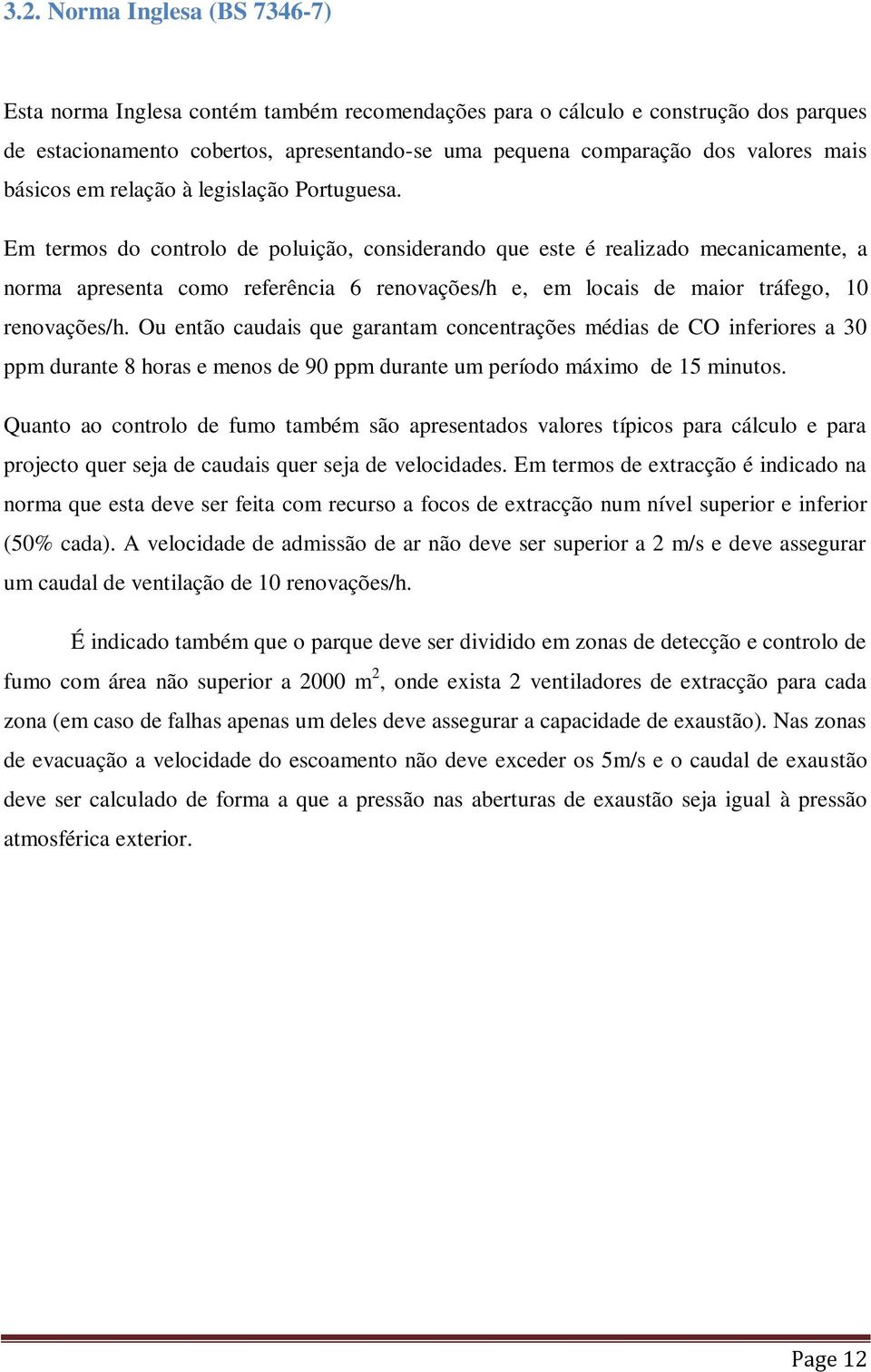 Em termos do controlo de poluição, considerando que este é realizado mecanicamente, a norma apresenta como referência 6 renovações/h e, em locais de maior tráfego, 10 renovações/h.