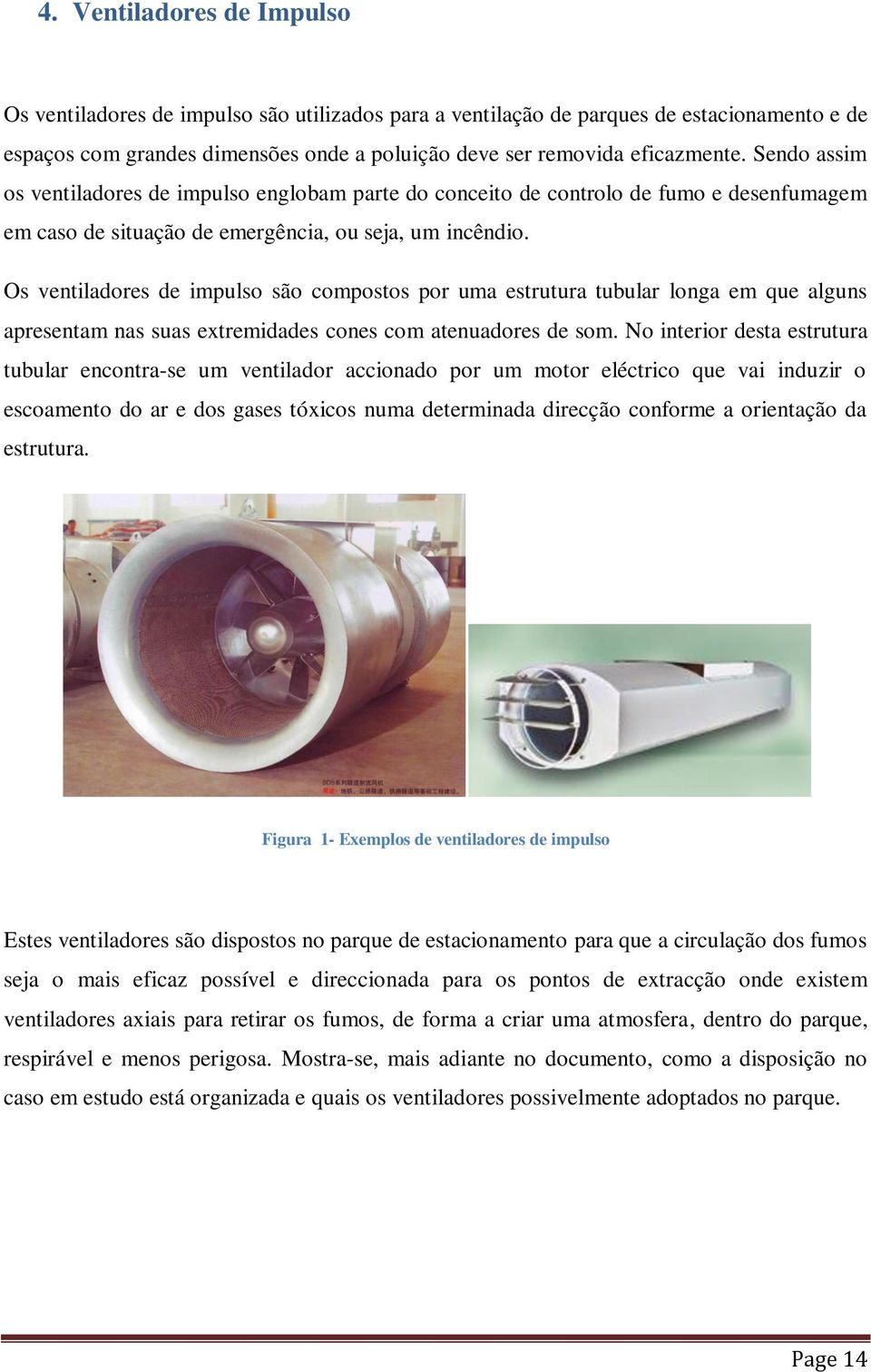 Os ventiladores de impulso são compostos por uma estrutura tubular longa em que alguns apresentam nas suas extremidades cones com atenuadores de som.