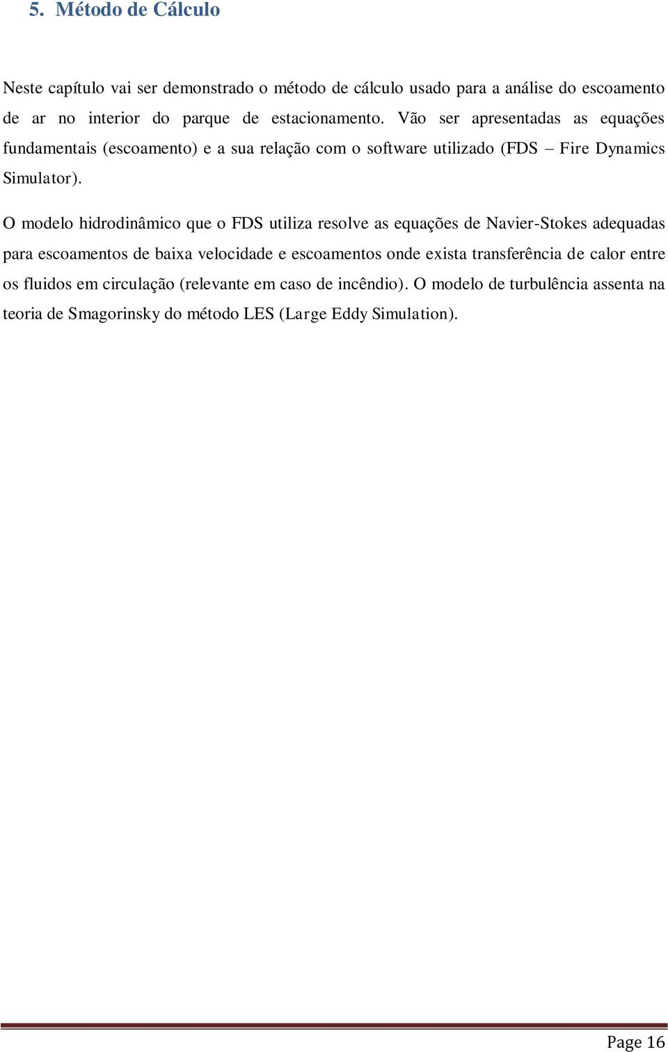 O modelo hidrodinâmico que o FDS utiliza resolve as equações de Navier-Stokes adequadas para escoamentos de baixa velocidade e escoamentos onde exista