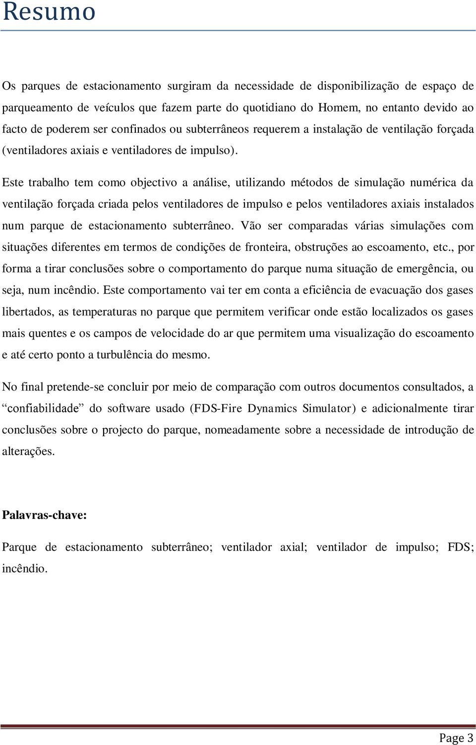 Este trabalho tem como objectivo a análise, utilizando métodos de simulação numérica da ventilação forçada criada pelos ventiladores de impulso e pelos ventiladores axiais instalados num parque de