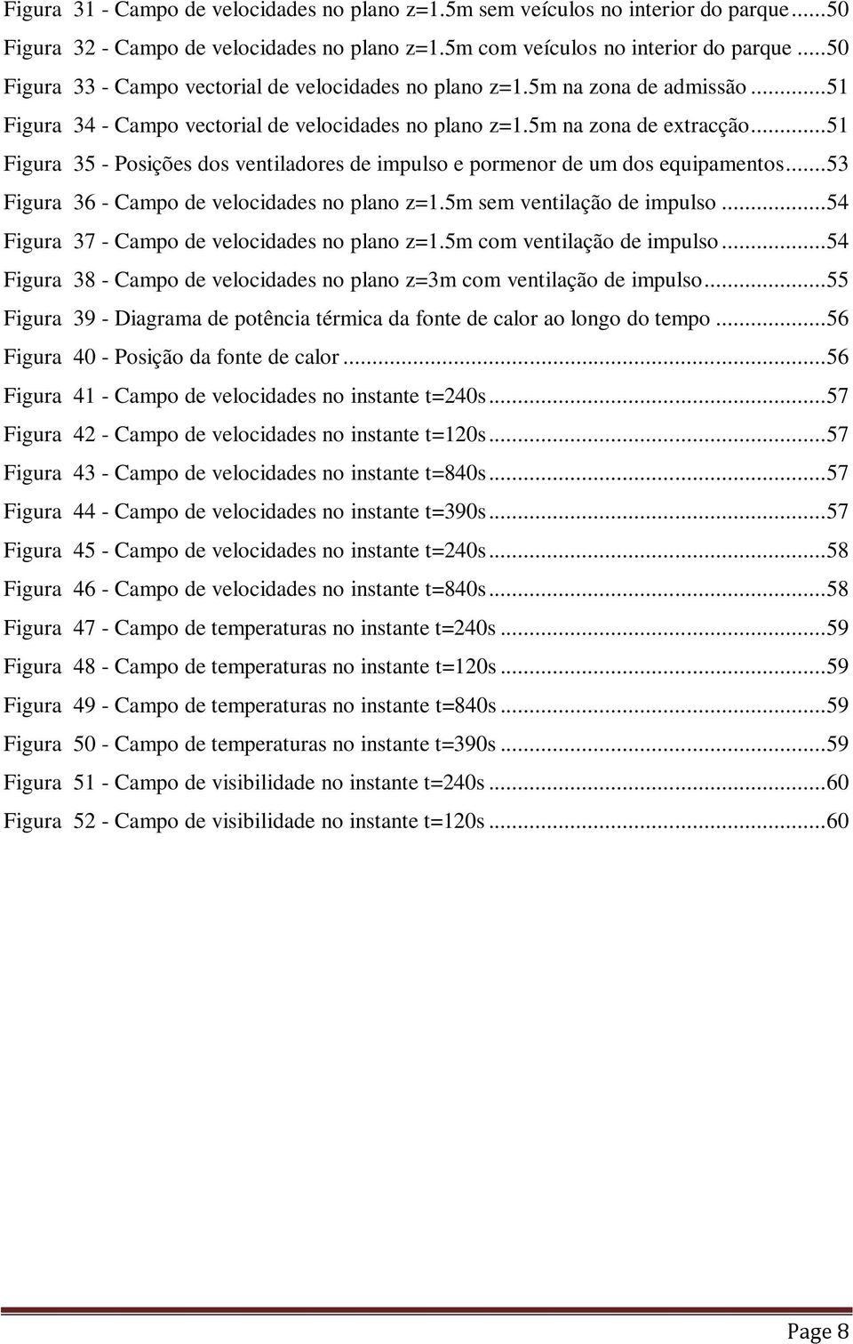 .. 51 Figura 35 - Posições dos ventiladores de impulso e pormenor de um dos equipamentos... 53 Figura 36 - Campo de velocidades no plano z=1.5m sem ventilação de impulso.