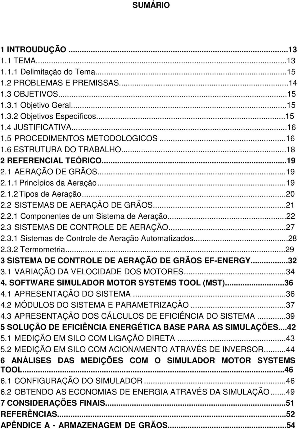 2 SISTEMAS DE AERAÇÃO DE GRÃOS...21 2.2.1 Componentes de um Sistema de Aeração...22 2.3 SISTEMAS DE CONTROLE DE AERAÇÃO...27 2.3.1 Sistemas de Controle de Aeração Automatizados...28 2.3.2 Termometria.