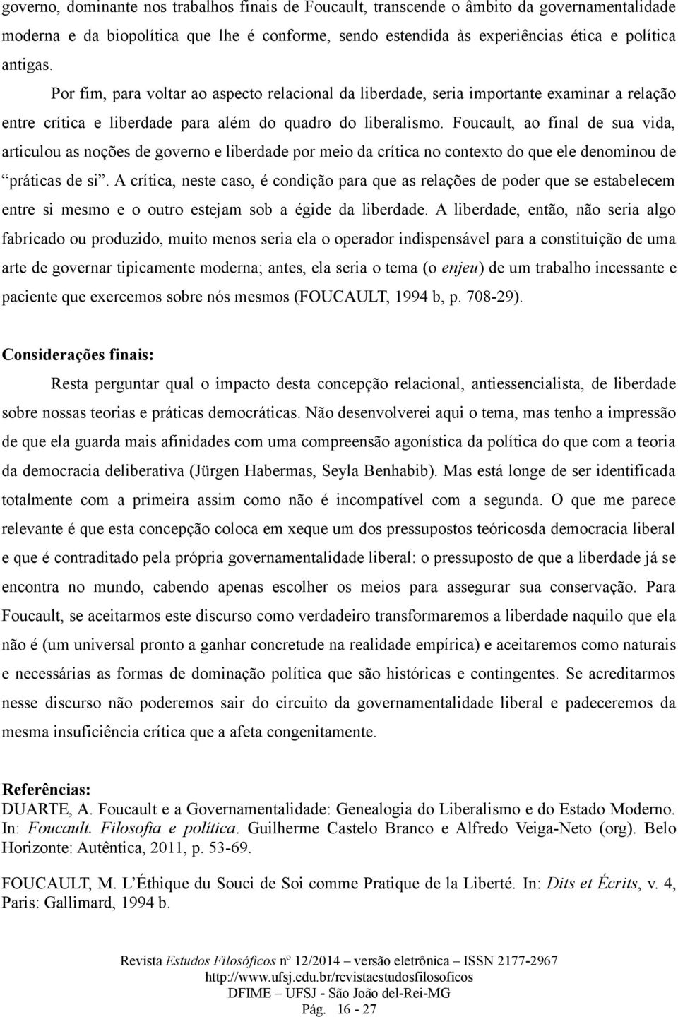 Foucault, ao final de sua vida, articulou as noções de governo e liberdade por meio da crítica no contexto do que ele denominou de práticas de si.