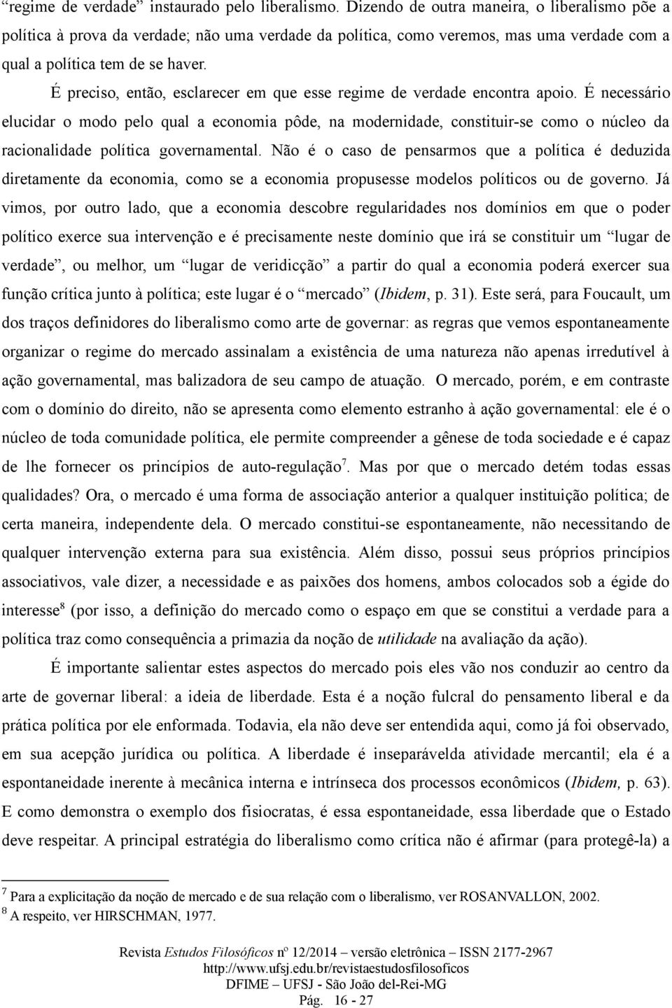 É preciso, então, esclarecer em que esse regime de verdade encontra apoio.