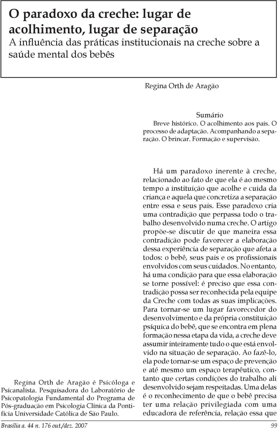 Pesquisadora do Laboratório de Psicopatologia Fundamental do Programa de Pós-graduação em Psicologia Clínica da Pontifícia Universidade Católica de São Paulo.