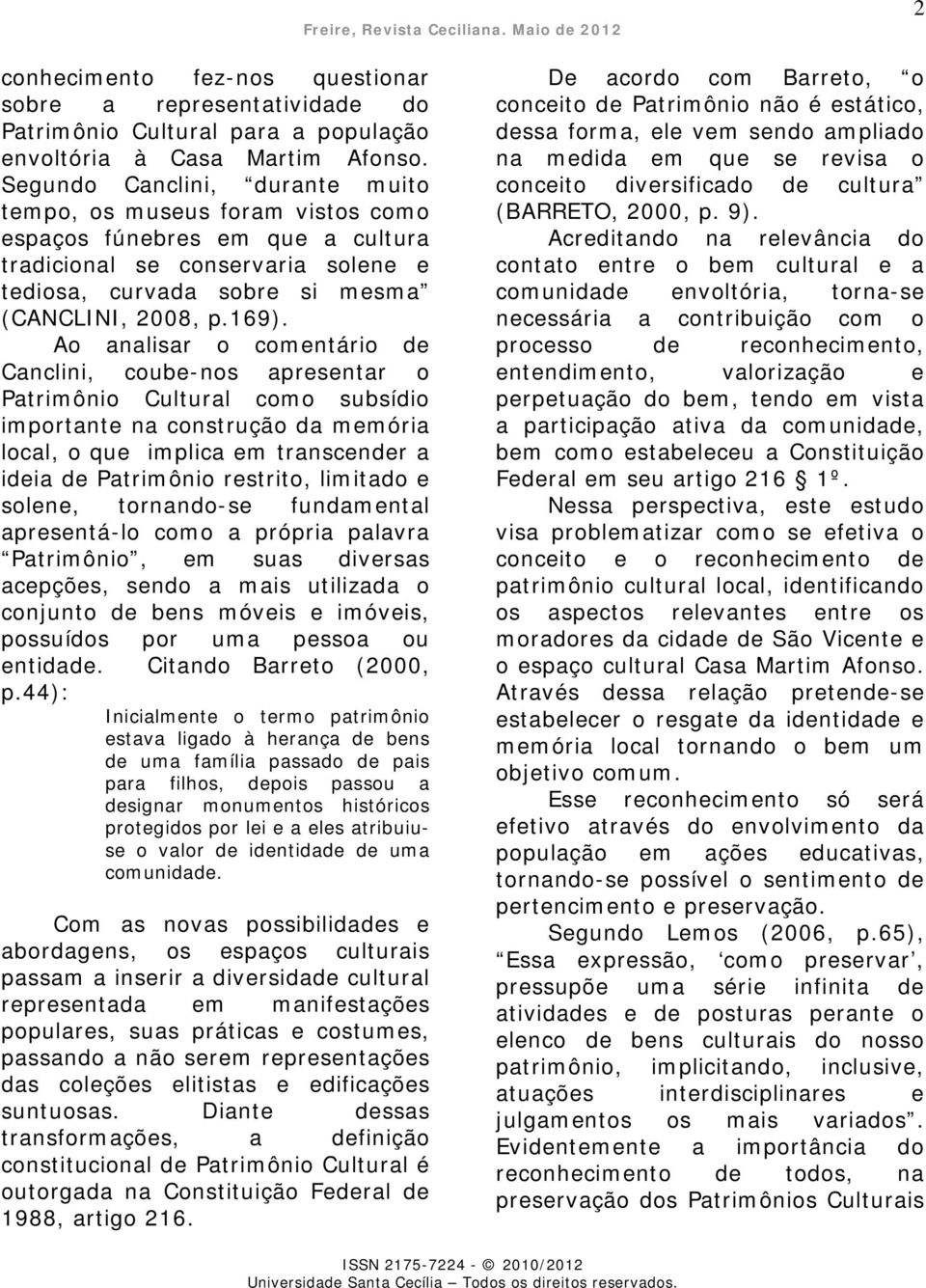 Ao analisar o comentário de Canclini, coube-nos apresentar o Patrimônio Cultural como subsídio importante na construção da memória local, o que implica em transcender a ideia de Patrimônio restrito,