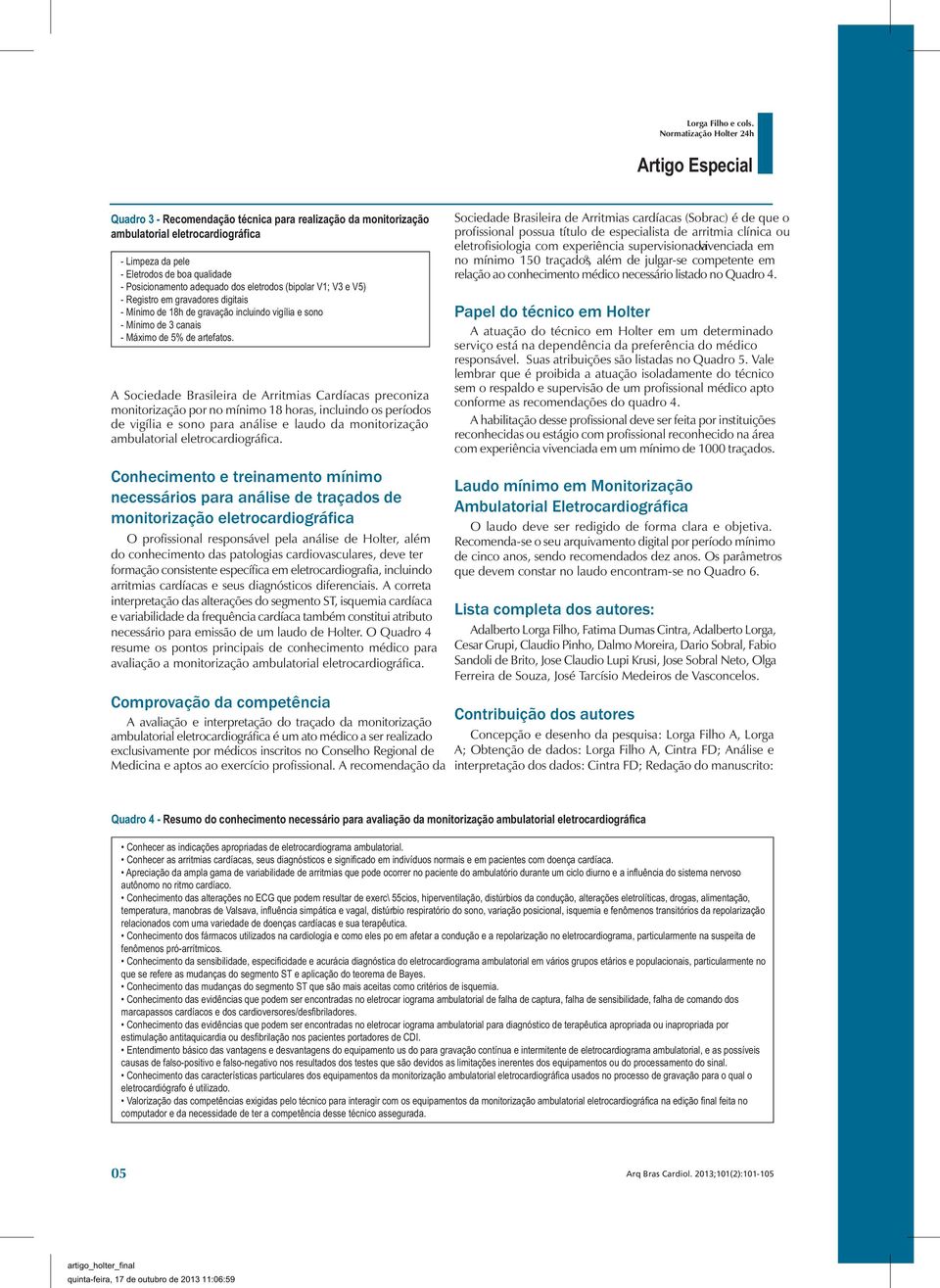 Posicionamento adequado dos eletrodos (bipolar V1; V3 e V5) - Registro em gravadores digitais - Mínimo de 18h de gravação incluindo vigília e sono - Mínimo de 3 canais - Máximo de 5% de artefatos.