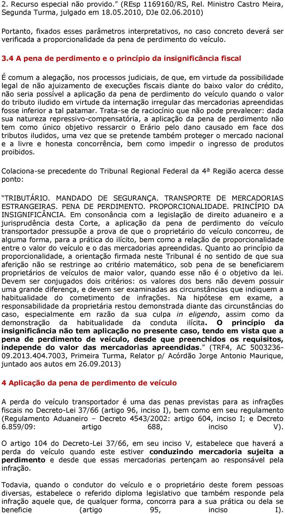 4 A pena de perdimento e o princípio da insignificância fiscal É comum a alegação, nos processos judiciais, de que, em virtude da possibilidade legal de não ajuizamento de execuções fiscais diante do