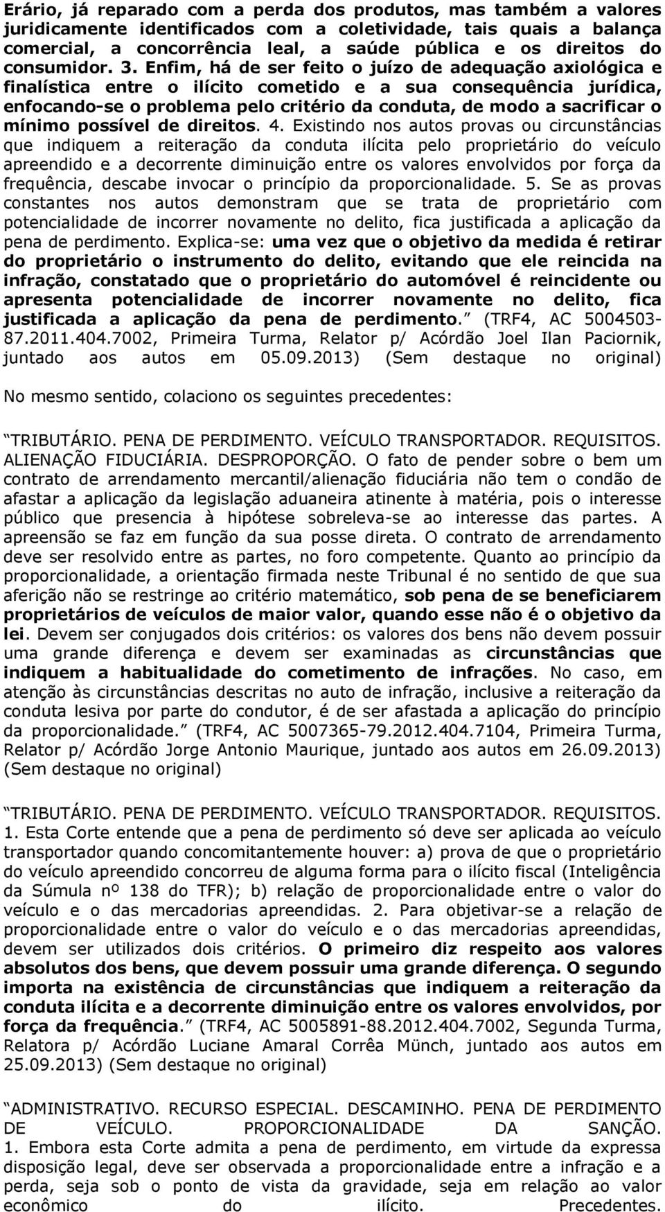 Enfim, há de ser feito o juízo de adequação axiológica e finalística entre o ilícito cometido e a sua consequência jurídica, enfocando-se o problema pelo critério da conduta, de modo a sacrificar o