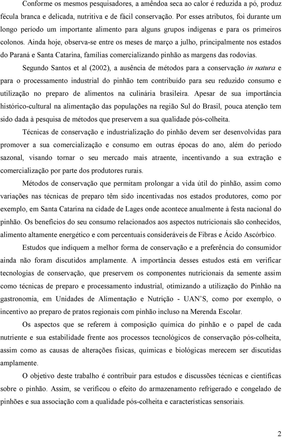 Ainda hoje, observa-se entre os meses de março a julho, principalmente nos estados do Paraná e Santa Catarina, famílias comercializando pinhão as margens das rodovias.