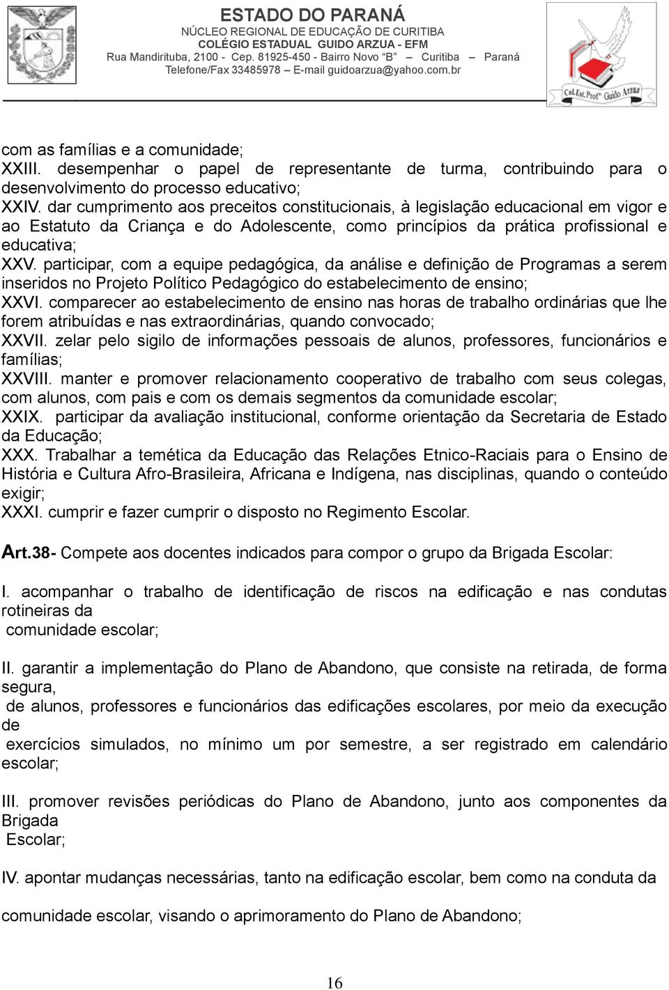 participar, com a equipe pedagógica, da análise e definição de Programas a serem inseridos no Projeto Político Pedagógico do estabelecimento de ensino; XXVI.