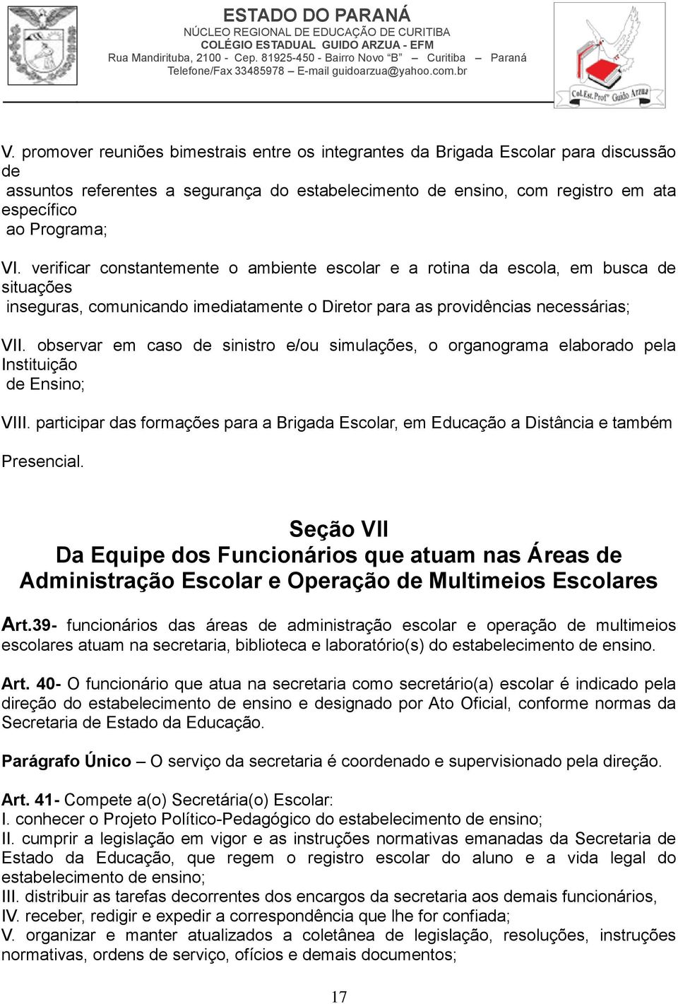 observar em caso de sinistro e/ou simulações, o organograma elaborado pela Instituição de Ensino; VIII. participar das formações para a Brigada Escolar, em Educação a Distância e também Presencial.