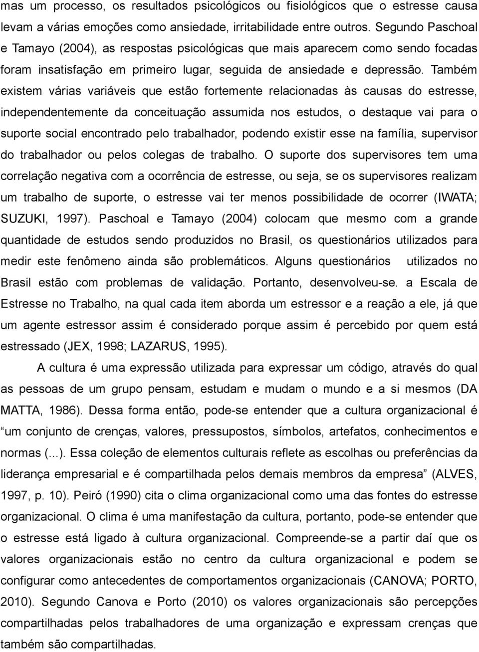 Também existem várias variáveis que estão fortemente relacionadas às causas do estresse, independentemente da conceituação assumida nos estudos, o destaque vai para o suporte social encontrado pelo