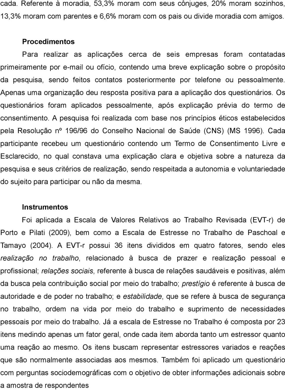 contatos posteriormente por telefone ou pessoalmente. Apenas uma organização deu resposta positiva para a aplicação dos questionários.