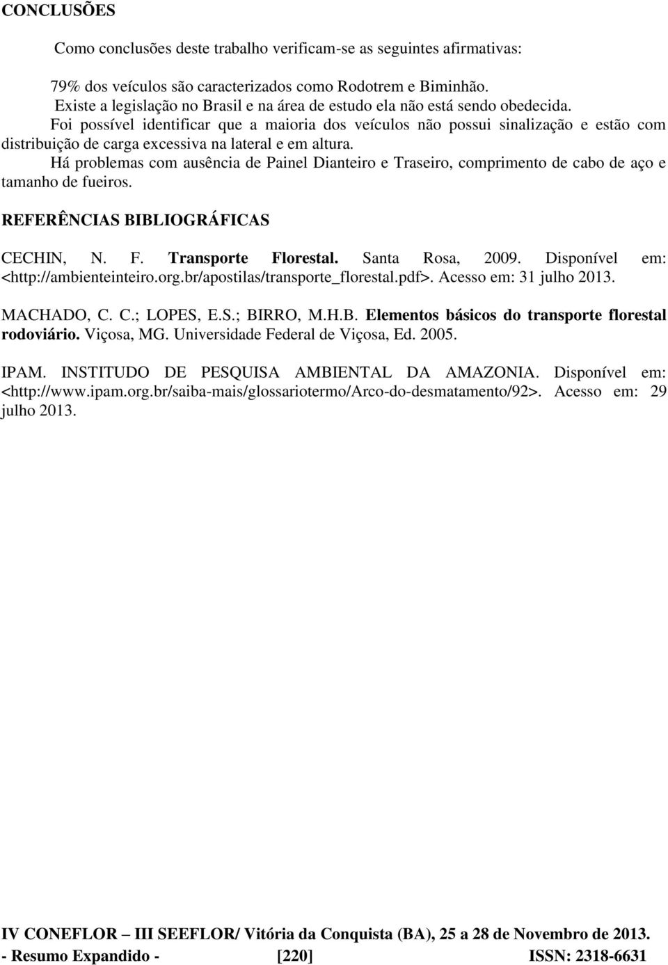 Foi possível identificar que a maioria dos veículos não possui sinalização e estão com distribuição de carga excessiva na lateral e em altura.