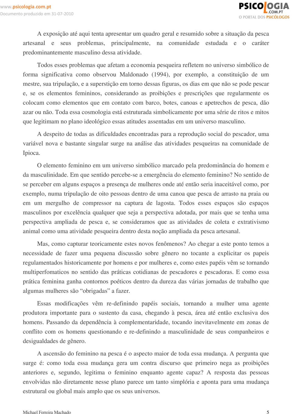 Todos esses problemas que afetam a economia pesqueira refletem no universo simbólico de forma significativa como observou Maldonado (1994), por exemplo, a constituição de um mestre, sua tripulação, e