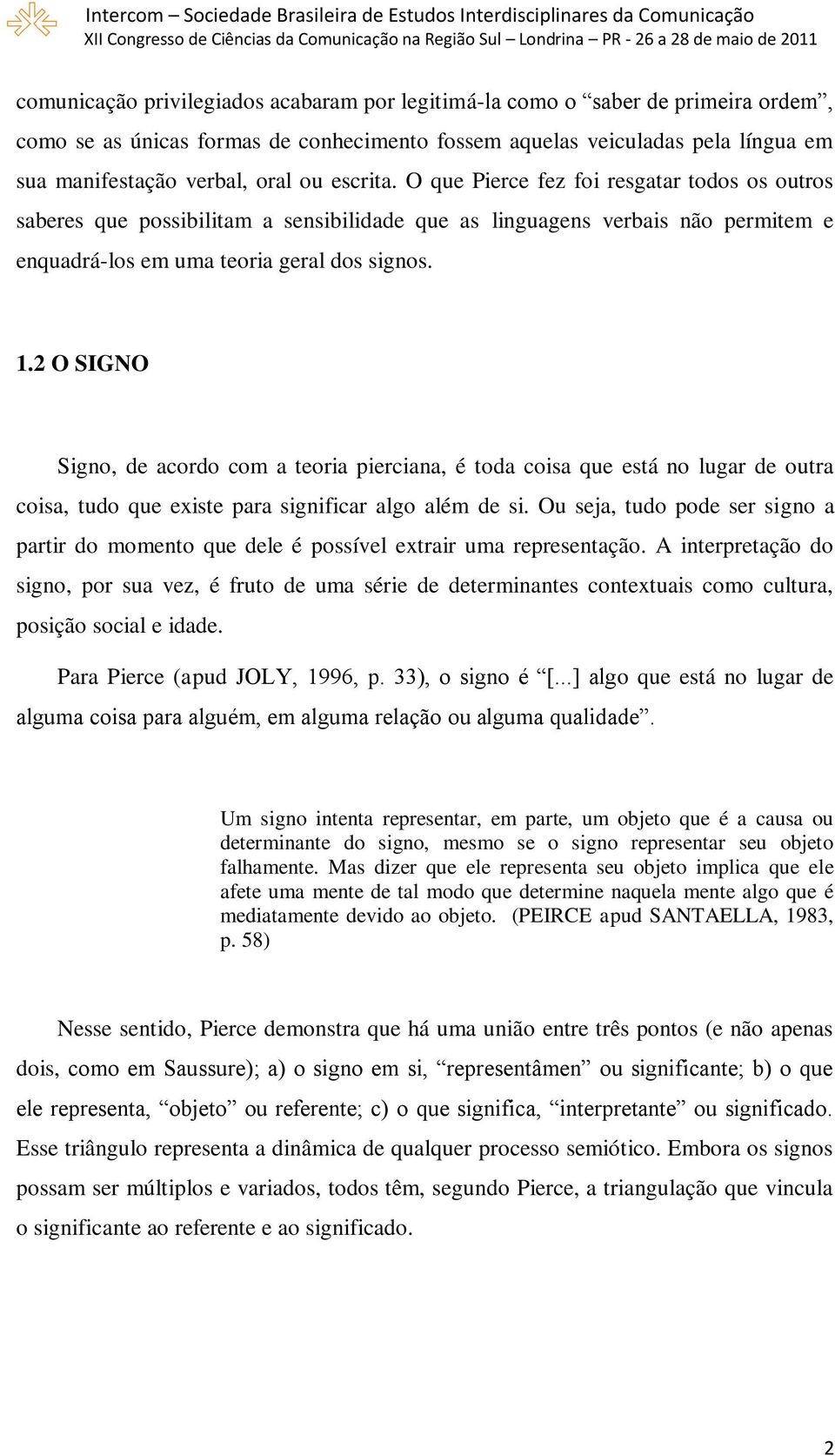 2 O SIGNO Signo, de acordo com a teoria pierciana, é toda coisa que está no lugar de outra coisa, tudo que existe para significar algo além de si.