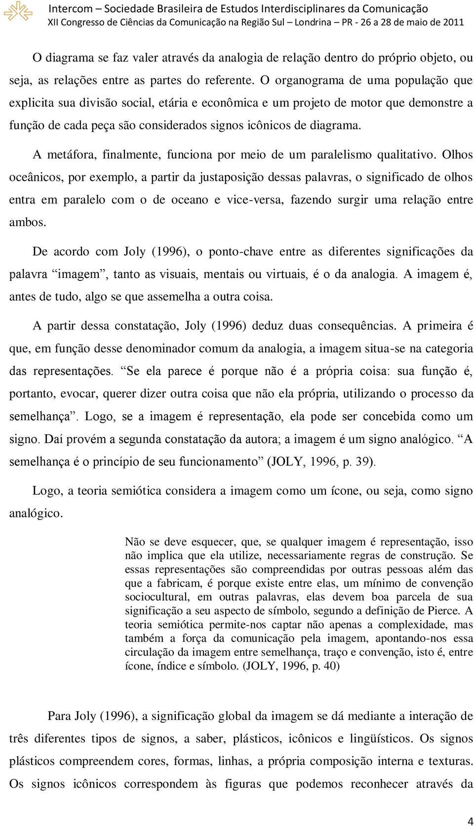 A metáfora, finalmente, funciona por meio de um paralelismo qualitativo.